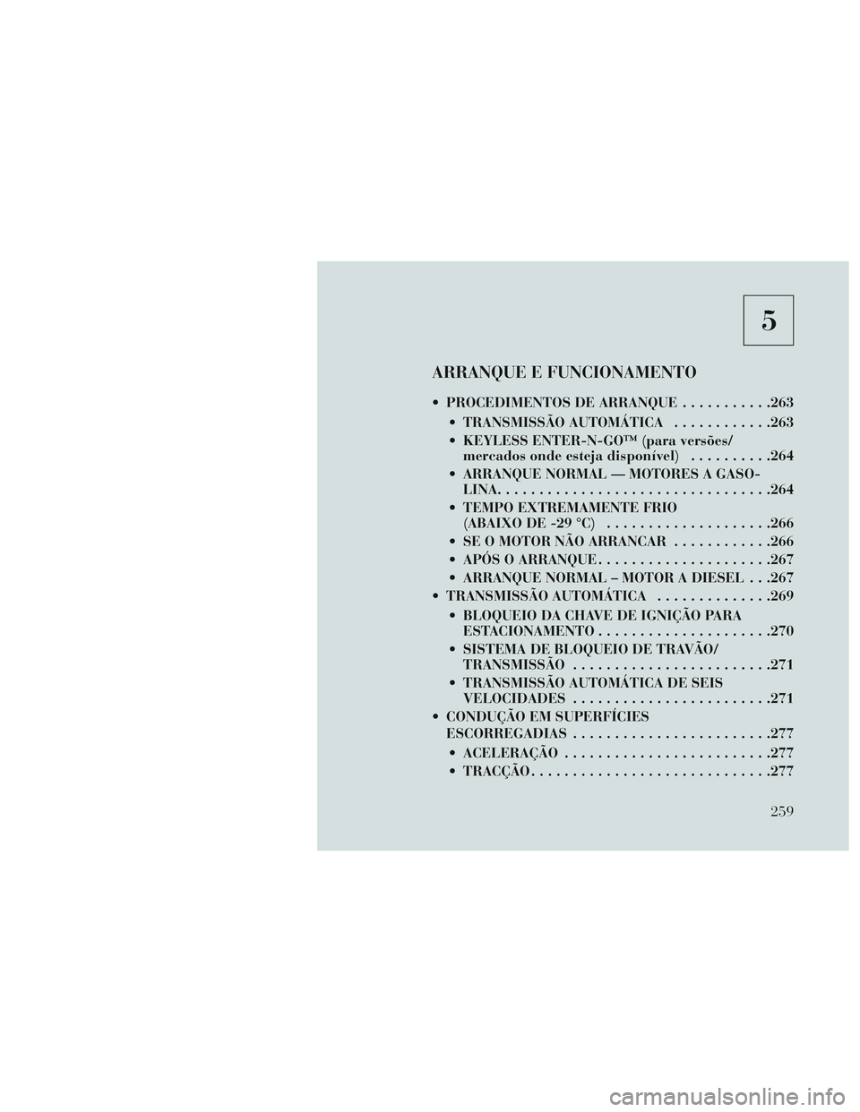 Lancia Voyager 2014  Manual de Uso e Manutenção (in Portuguese) 5
ARRANQUE E FUNCIONAMENTO
 PROCEDIMENTOS DE ARRANQUE...........263
 TRANSMISSÃO AUTOMÁTICA ............263
 KEYLESS ENTER-N-GO™ (para versões/ mercados onde esteja disponível) ..........264
 AR