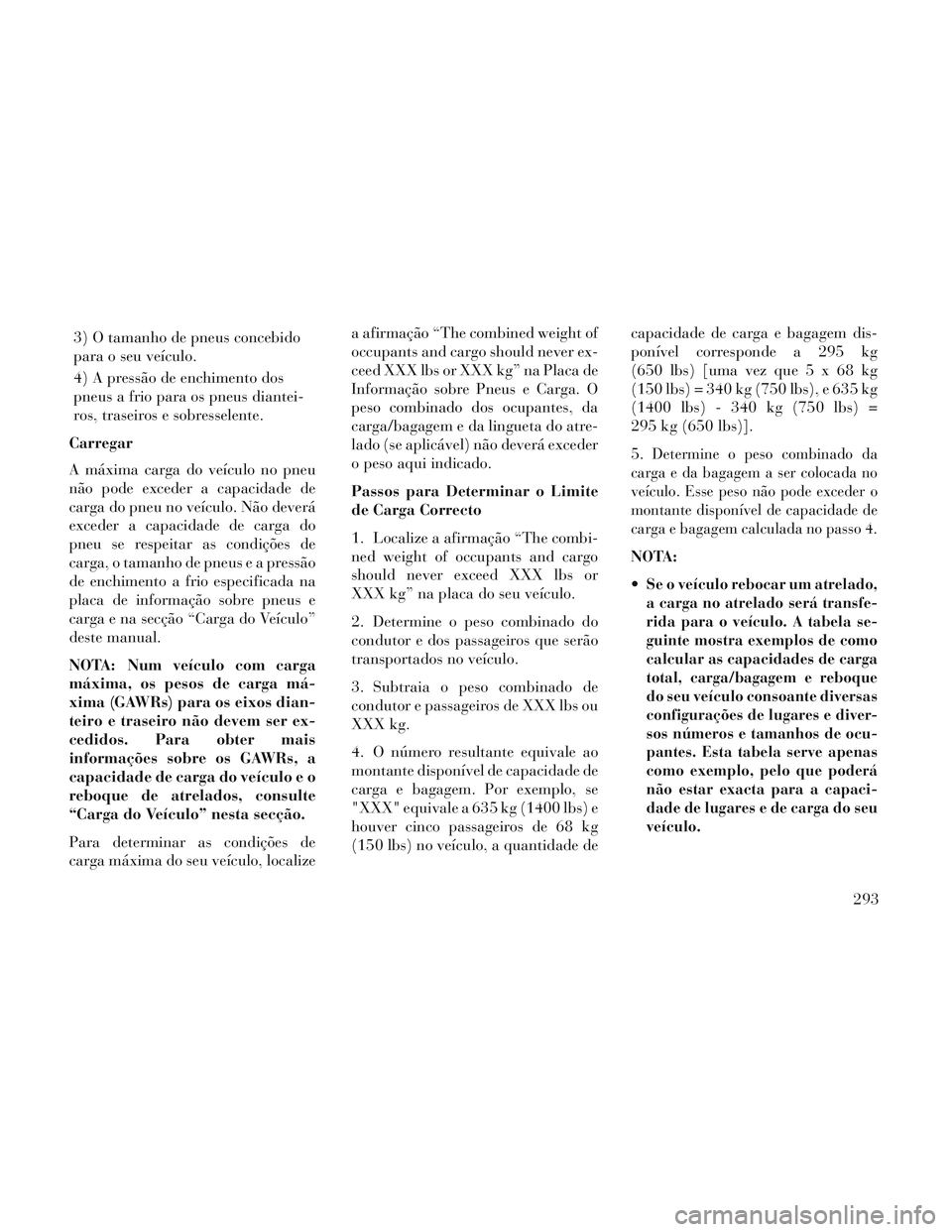 Lancia Voyager 2014 Manual de Uso e Manutenção (in Portuguese) 3) O tamanho de pneus concebido
para o seu veículo.
4) A pressão de enchimento dos
pneus a frio para os pneus diantei-
ros, traseiros e sobresselente.
Carregar
A máxima carga do veículo no pneu
n Lancia Voyager 2014 Manual de Uso e Manutenção (in Portuguese) 3) O tamanho de pneus concebido
para o seu veículo.
4) A pressão de enchimento dos
pneus a frio para os pneus diantei-
ros, traseiros e sobresselente.
Carregar
A máxima carga do veículo no pneu
n