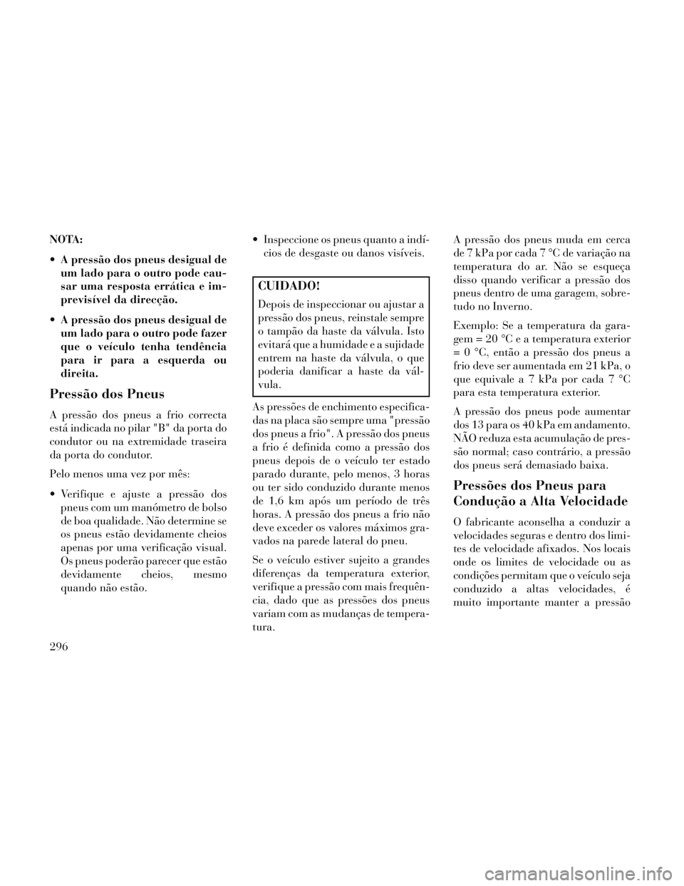 Lancia Voyager 2014 Manual de Uso e Manutenção (in Portuguese) NOTA:
A pressão dos pneus desigual deum lado para o outro pode cau-
sar uma resposta errática e im-
previsível da direcção.
A pressão dos pneus desigual de um lado para o outro pode fazer
que Lancia Voyager 2014 Manual de Uso e Manutenção (in Portuguese) NOTA:
A pressão dos pneus desigual deum lado para o outro pode cau-
sar uma resposta errática e im-
previsível da direcção.
A pressão dos pneus desigual de um lado para o outro pode fazer
que