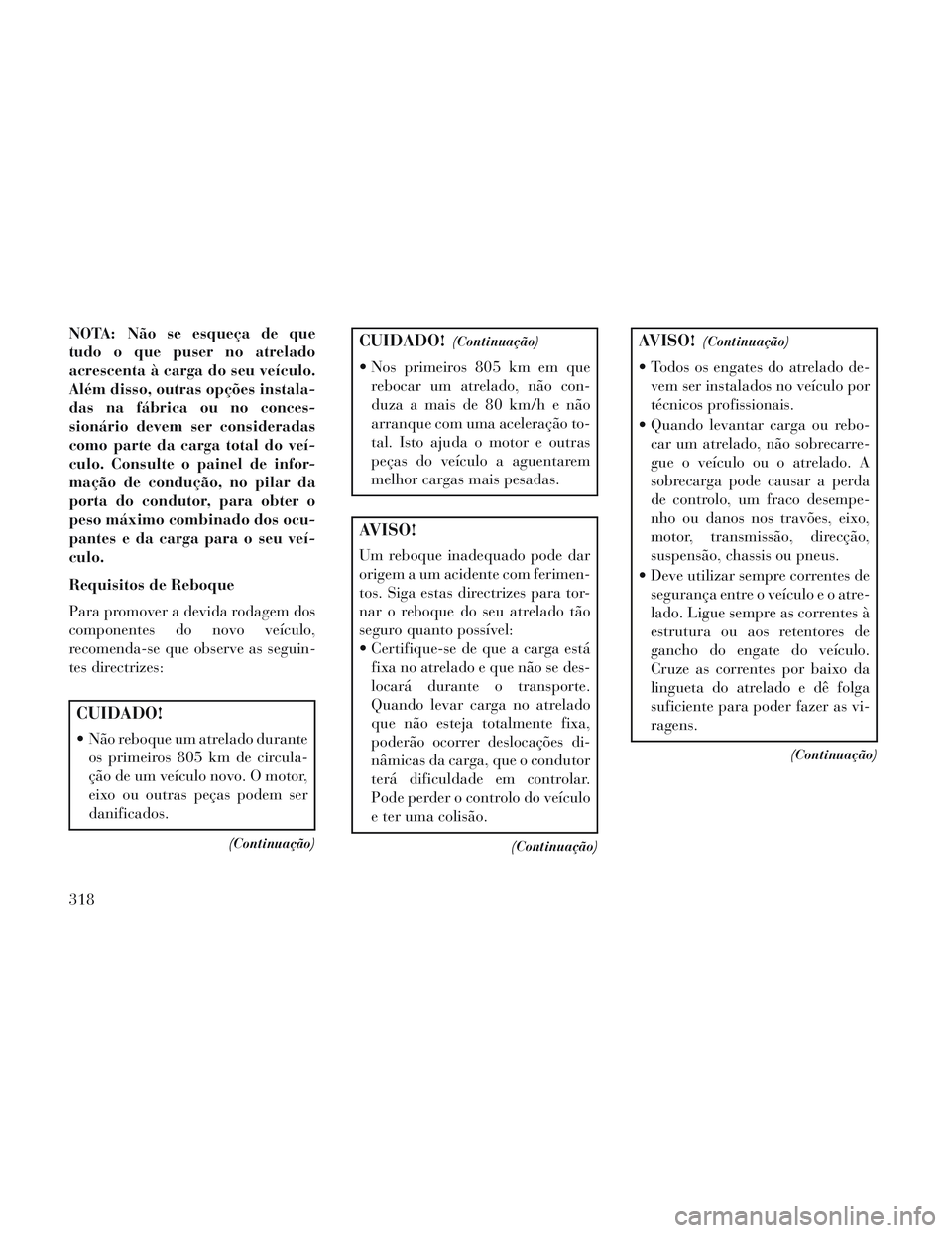 Lancia Voyager 2014 Manual de Uso e Manutenção (in Portuguese) NOTA: Não se esqueça de que
tudo o que puser no atrelado
acrescenta à carga do seu veículo.
Além disso, outras opções instala-
das na fábrica ou no conces-
sionário devem ser consideradas
com Lancia Voyager 2014 Manual de Uso e Manutenção (in Portuguese) NOTA: Não se esqueça de que
tudo o que puser no atrelado
acrescenta à carga do seu veículo.
Além disso, outras opções instala-
das na fábrica ou no conces-
sionário devem ser consideradas
com