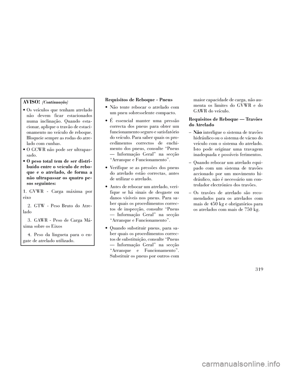 Lancia Voyager 2014 Manual de Uso e Manutenção (in Portuguese) AVISO!(Continuação)
Os veículos que tenham atreladonão devem ficar estacionados
numa inclinação. Quando esta-
cionar, aplique o travão de estaci-
onamento no veículo de reboque.
Bloqueie semp Lancia Voyager 2014 Manual de Uso e Manutenção (in Portuguese) AVISO!(Continuação)
Os veículos que tenham atreladonão devem ficar estacionados
numa inclinação. Quando esta-
cionar, aplique o travão de estaci-
onamento no veículo de reboque.
Bloqueie semp
