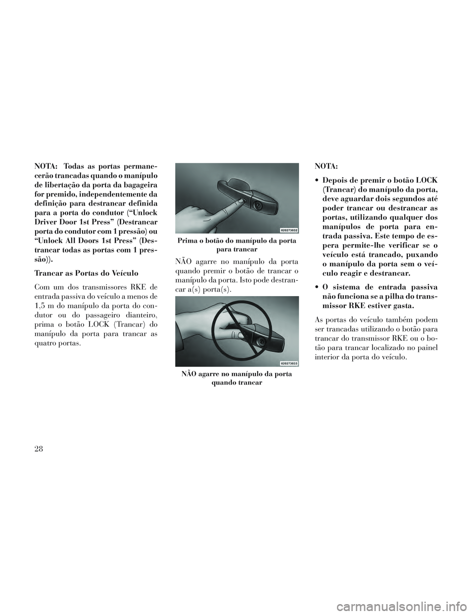 Lancia Voyager 2014 Manual de Uso e Manutenção (in Portuguese) NOTA:Todas as portas permane-
cerão trancadas quando o manípulo
de libertação da porta da bagageira
for premido, independentemente da
definição para destrancar definida
para a porta do condutor Lancia Voyager 2014 Manual de Uso e Manutenção (in Portuguese) NOTA:Todas as portas permane-
cerão trancadas quando o manípulo
de libertação da porta da bagageira
for premido, independentemente da
definição para destrancar definida
para a porta do condutor