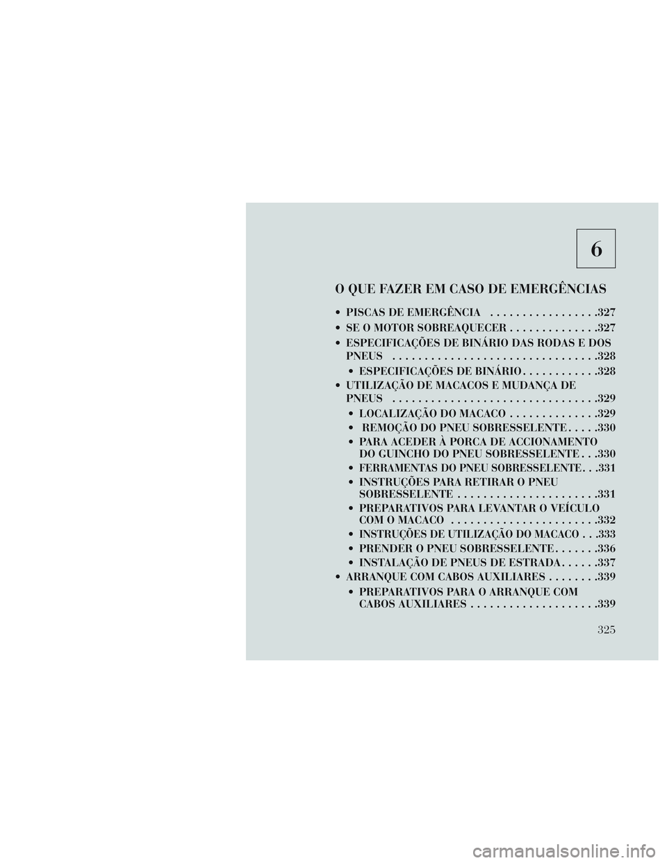 Lancia Voyager 2014  Manual de Uso e Manutenção (in Portuguese) 6
O QUE FAZER EM CASO DE EMERGÊNCIAS
 PISCAS DE EMERGÊNCIA.................327
 SE O MOTOR SOBREAQUECER ..............327
 ESPECIFICAÇÕES DE BINÁRIO DAS RODAS E DOS PNEUS ........................