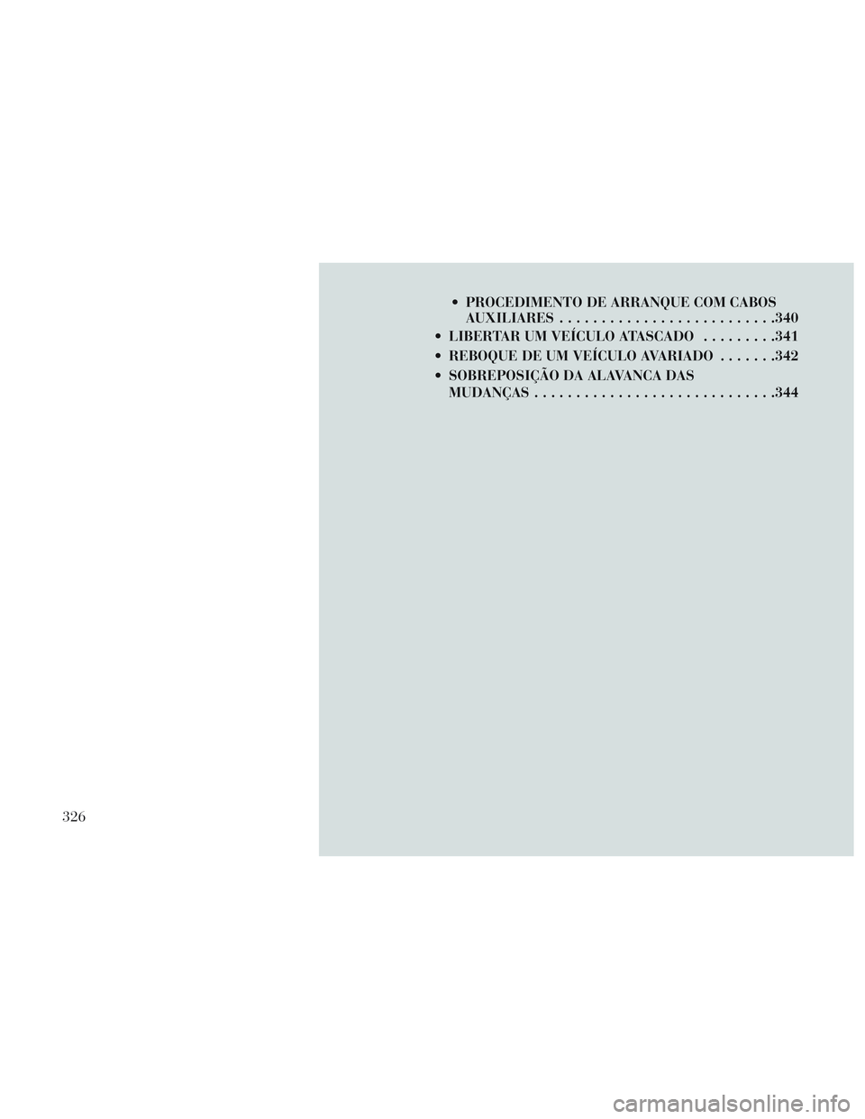 Lancia Voyager 2014  Manual de Uso e Manutenção (in Portuguese)  PROCEDIMENTO DE ARRANQUE COM CABOSAUXILIARES ......................... .340
 LIBERTAR UM VEÍCULO ATASCADO .........341
 REBOQUE DE UM VEÍCULO AVARIADO .......342
 SOBREPOSIÇÃO DA ALAVANCA DAS MUD