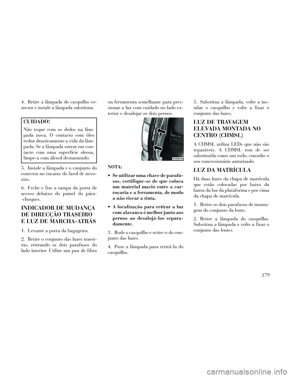 Lancia Voyager 2014 Manual de Uso e Manutenção (in Portuguese) 4.Retire a lâmpada do casquilho co-
nector e instale a lâmpada substituta.
CUIDADO!
Não toque com os dedos na lâm-
pada nova. O contacto com óleo
reduz drasticamente a vida da lâm-
pada. Se a l Lancia Voyager 2014 Manual de Uso e Manutenção (in Portuguese) 4.Retire a lâmpada do casquilho co-
nector e instale a lâmpada substituta.
CUIDADO!
Não toque com os dedos na lâm-
pada nova. O contacto com óleo
reduz drasticamente a vida da lâm-
pada. Se a l