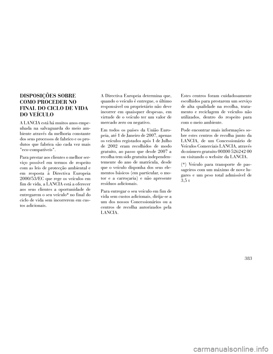 Lancia Voyager 2014 Manual de Uso e Manutenção (in Portuguese) DISPOSIÇÕES SOBRE
COMO PROCEDER NO
FINAL DO CICLO DE VIDA
DO VEÍCULO
A LANCIA está há muitos anos empe-
nhada na salvaguarda do meio am-
biente através da melhoria constante
dos seus processos d Lancia Voyager 2014 Manual de Uso e Manutenção (in Portuguese) DISPOSIÇÕES SOBRE
COMO PROCEDER NO
FINAL DO CICLO DE VIDA
DO VEÍCULO
A LANCIA está há muitos anos empe-
nhada na salvaguarda do meio am-
biente através da melhoria constante
dos seus processos d