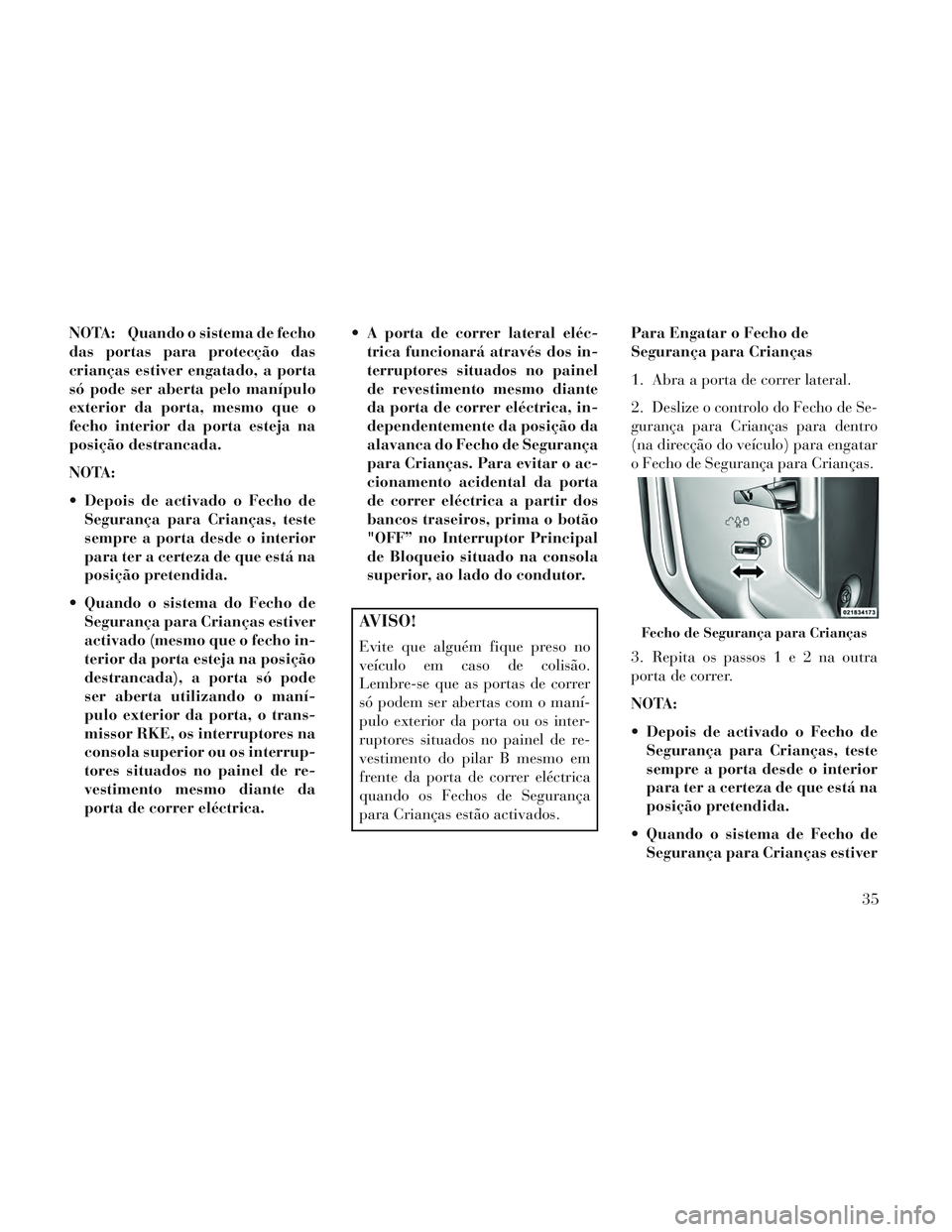 Lancia Voyager 2014 Manual de Uso e Manutenção (in Portuguese) NOTA: Quando o sistema de fecho
das portas para protecção das
crianças estiver engatado, a porta
só pode ser aberta pelo manípulo
exterior da porta, mesmo que o
fecho interior da porta esteja na
Lancia Voyager 2014 Manual de Uso e Manutenção (in Portuguese) NOTA: Quando o sistema de fecho
das portas para protecção das
crianças estiver engatado, a porta
só pode ser aberta pelo manípulo
exterior da porta, mesmo que o
fecho interior da porta esteja na