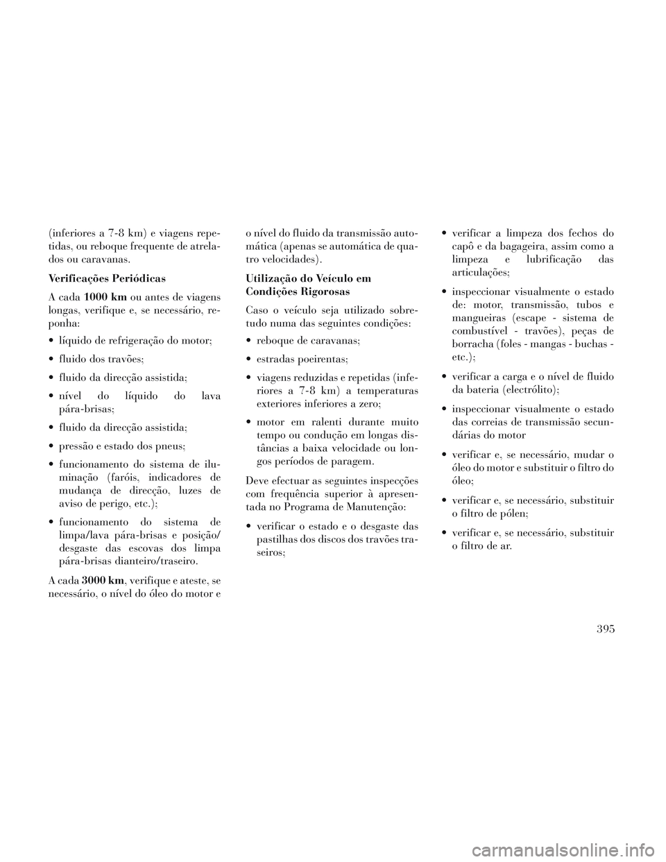Lancia Voyager 2014 Manual de Uso e Manutenção (in Portuguese) (inferiores a 7-8 km) e viagens repe-
tidas, ou reboque frequente de atrela-
dos ou caravanas.
Verificações Periódicas
A cada1000 km ou antes de viagens
longas, verifique e, se necessário, re-
pon Lancia Voyager 2014 Manual de Uso e Manutenção (in Portuguese) (inferiores a 7-8 km) e viagens repe-
tidas, ou reboque frequente de atrela-
dos ou caravanas.
Verificações Periódicas
A cada1000 km ou antes de viagens
longas, verifique e, se necessário, re-
pon
