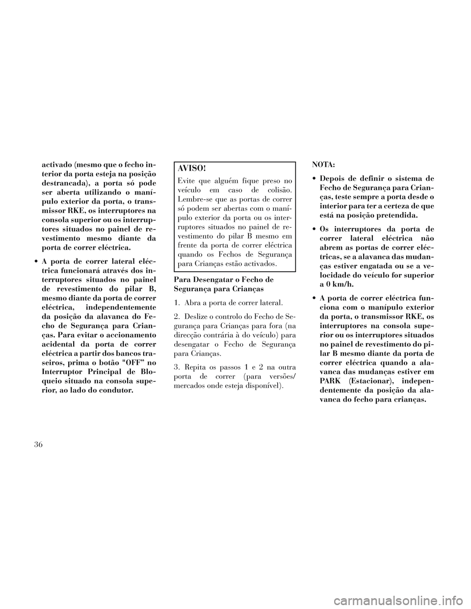 Lancia Voyager 2014 Manual de Uso e Manutenção (in Portuguese) activado (mesmo que o fecho in-
terior da porta esteja na posição
destrancada), a porta só pode
ser aberta utilizando o maní-
pulo exterior da porta, o trans-
missor RKE, os interruptores na
conso Lancia Voyager 2014 Manual de Uso e Manutenção (in Portuguese) activado (mesmo que o fecho in-
terior da porta esteja na posição
destrancada), a porta só pode
ser aberta utilizando o maní-
pulo exterior da porta, o trans-
missor RKE, os interruptores na
conso