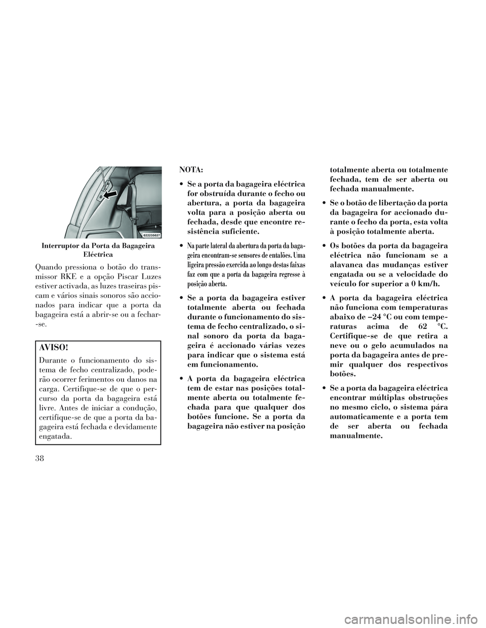 Lancia Voyager 2014 Manual de Uso e Manutenção (in Portuguese) Quando pressiona o botão do trans-
missor RKE e a opção Piscar Luzes
estiver activada, as luzes traseiras pis-
cam e vários sinais sonoros são accio-
nados para indicar que a porta da
bagageira e Lancia Voyager 2014 Manual de Uso e Manutenção (in Portuguese) Quando pressiona o botão do trans-
missor RKE e a opção Piscar Luzes
estiver activada, as luzes traseiras pis-
cam e vários sinais sonoros são accio-
nados para indicar que a porta da
bagageira e