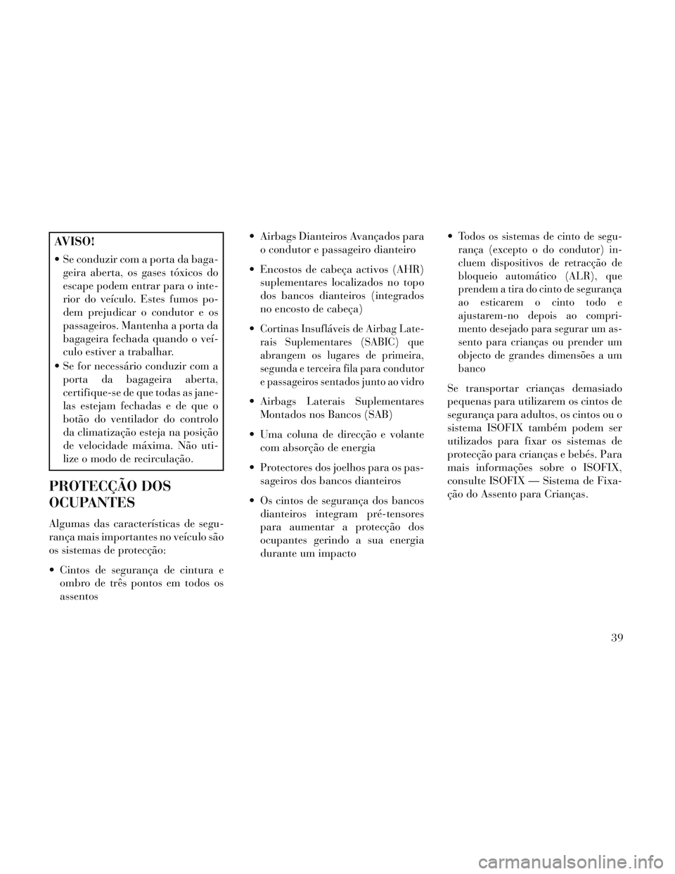Lancia Voyager 2014 Manual de Uso e Manutenção (in Portuguese) AVISO!
Se conduzir com a porta da baga-geira aberta, os gases tóxicos do
escape podem entrar para o inte-
rior do veículo. Estes fumos po-
dem prejudicar o condutor e os
passageiros. Mantenha a por Lancia Voyager 2014 Manual de Uso e Manutenção (in Portuguese) AVISO!
Se conduzir com a porta da baga-geira aberta, os gases tóxicos do
escape podem entrar para o inte-
rior do veículo. Estes fumos po-
dem prejudicar o condutor e os
passageiros. Mantenha a por