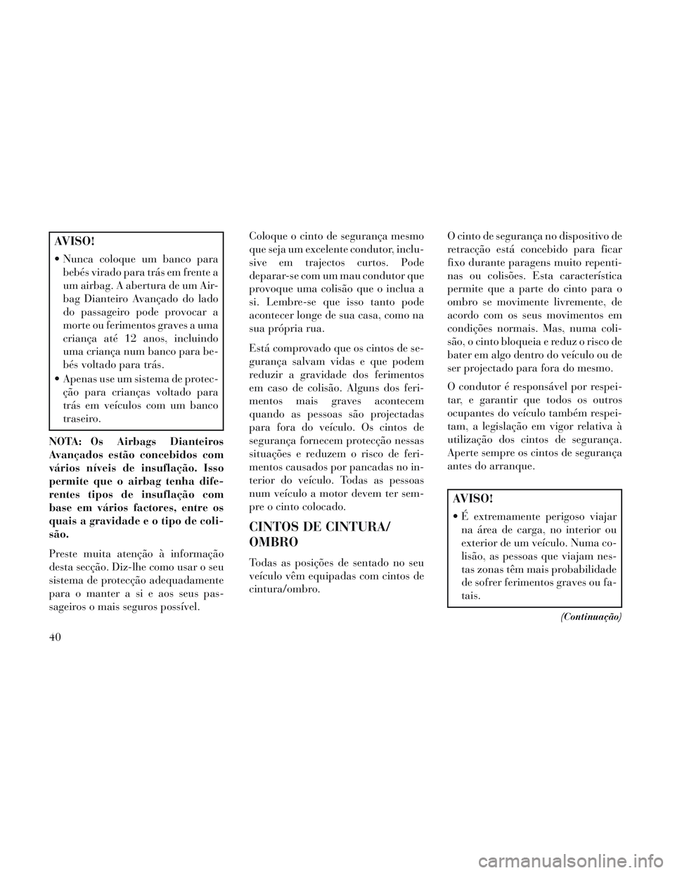 Lancia Voyager 2014 Manual de Uso e Manutenção (in Portuguese) AVISO!
Nunca coloque um banco parabebés virado para trás em frente a
um airbag. A abertura de um Air-
bag Dianteiro Avançado do lado
do passageiro pode provocar a
morte ou ferimentos graves a uma
Lancia Voyager 2014 Manual de Uso e Manutenção (in Portuguese) AVISO!
Nunca coloque um banco parabebés virado para trás em frente a
um airbag. A abertura de um Air-
bag Dianteiro Avançado do lado
do passageiro pode provocar a
morte ou ferimentos graves a uma