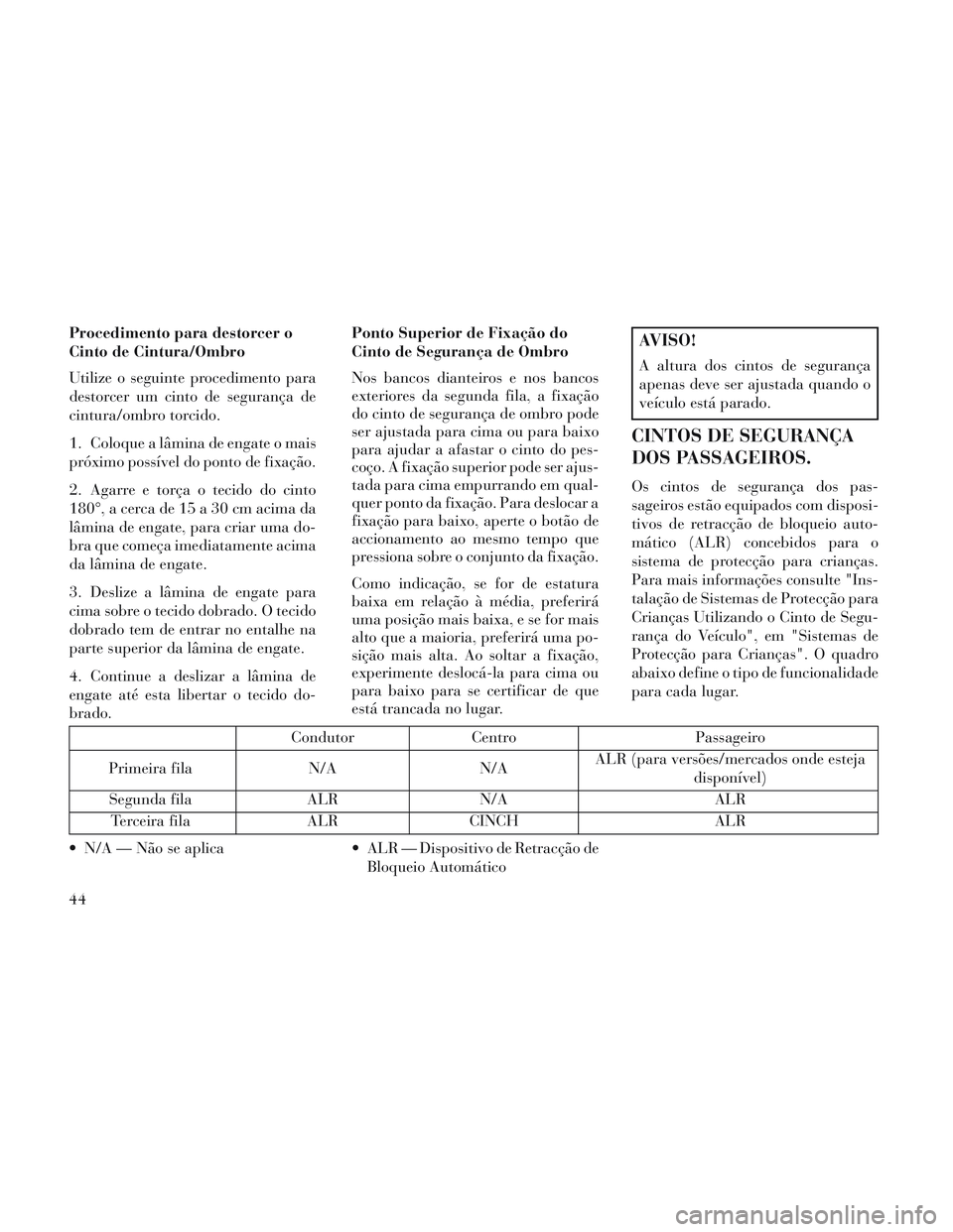 Lancia Voyager 2014 Manual de Uso e Manutenção (in Portuguese) Procedimento para destorcer o
Cinto de Cintura/Ombro
Utilize o seguinte procedimento para
destorcer um cinto de segurança de
cintura/ombro torcido.
1. Coloque a lâmina de engate o mais
próximo poss Lancia Voyager 2014 Manual de Uso e Manutenção (in Portuguese) Procedimento para destorcer o
Cinto de Cintura/Ombro
Utilize o seguinte procedimento para
destorcer um cinto de segurança de
cintura/ombro torcido.
1. Coloque a lâmina de engate o mais
próximo poss