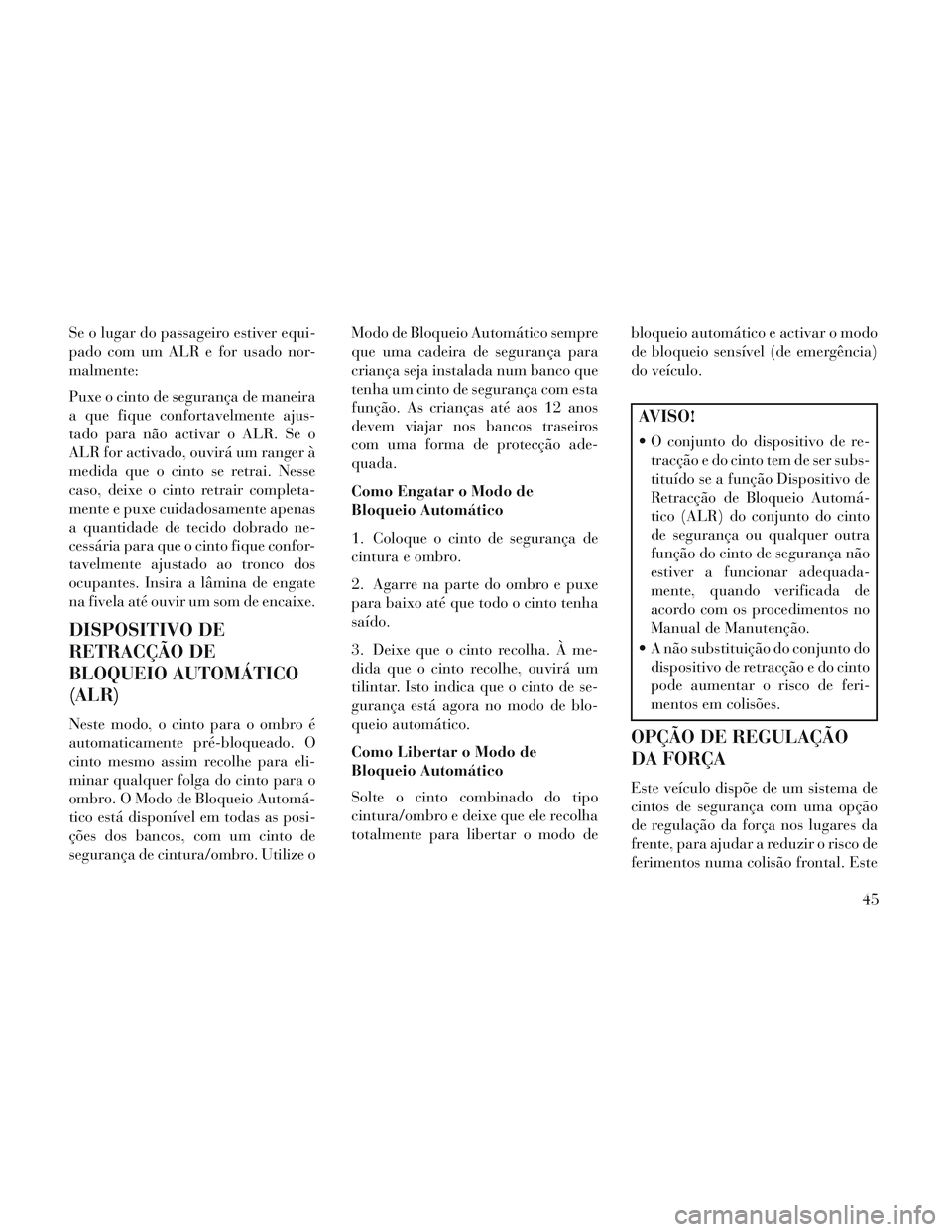 Lancia Voyager 2014 Manual de Uso e Manutenção (in Portuguese) Se o lugar do passageiro estiver equi-
pado com um ALR e for usado nor-
malmente:
Puxe o cinto de segurança de maneira
a que fique confortavelmente ajus-
tado para não activar o ALR. Se o
ALR for ac Lancia Voyager 2014 Manual de Uso e Manutenção (in Portuguese) Se o lugar do passageiro estiver equi-
pado com um ALR e for usado nor-
malmente:
Puxe o cinto de segurança de maneira
a que fique confortavelmente ajus-
tado para não activar o ALR. Se o
ALR for ac