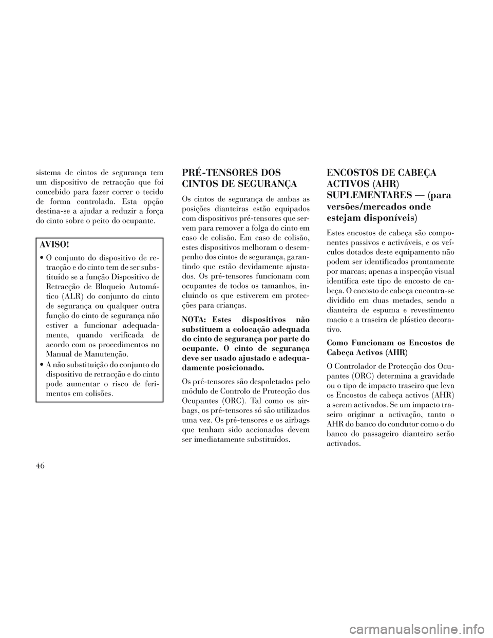 Lancia Voyager 2014 Manual de Uso e Manutenção (in Portuguese) sistema de cintos de segurança tem
um dispositivo de retracção que foi
concebido para fazer correr o tecido
de forma controlada. Esta opção
destina-se a ajudar a reduzir a força
do cinto sobre o Lancia Voyager 2014 Manual de Uso e Manutenção (in Portuguese) sistema de cintos de segurança tem
um dispositivo de retracção que foi
concebido para fazer correr o tecido
de forma controlada. Esta opção
destina-se a ajudar a reduzir a força
do cinto sobre o