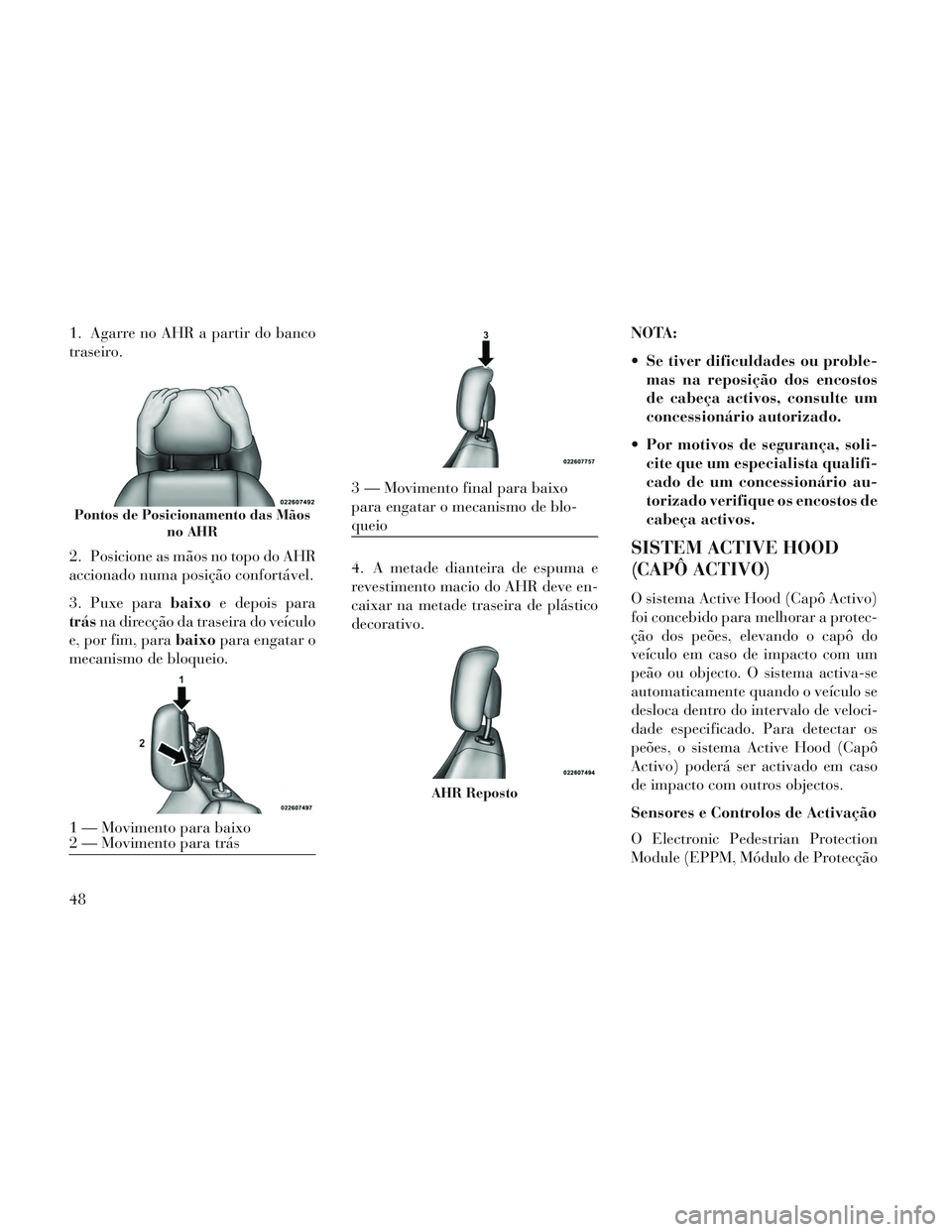 Lancia Voyager 2014 Manual de Uso e Manutenção (in Portuguese) 1. Agarre no AHR a partir do banco
traseiro.
2. Posicione as mãos no topo do AHR
accionado numa posição confortável.
3. Puxe parabaixoe depois para
trás na direcção da traseira do veículo
e, p Lancia Voyager 2014 Manual de Uso e Manutenção (in Portuguese) 1. Agarre no AHR a partir do banco
traseiro.
2. Posicione as mãos no topo do AHR
accionado numa posição confortável.
3. Puxe parabaixoe depois para
trás na direcção da traseira do veículo
e, p