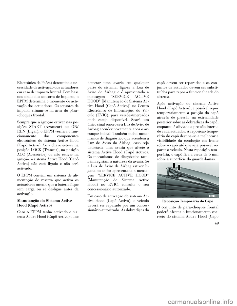 Lancia Voyager 2014 Manual de Uso e Manutenção (in Portuguese) Electrónica de Peões) determina a ne-
cessidade de activação dos actuadores
em caso de impacto frontal. Com base
nos sinais dos sensores de impacto, o
EPPM determina o momento de acti-
vação dos Lancia Voyager 2014 Manual de Uso e Manutenção (in Portuguese) Electrónica de Peões) determina a ne-
cessidade de activação dos actuadores
em caso de impacto frontal. Com base
nos sinais dos sensores de impacto, o
EPPM determina o momento de acti-
vação dos