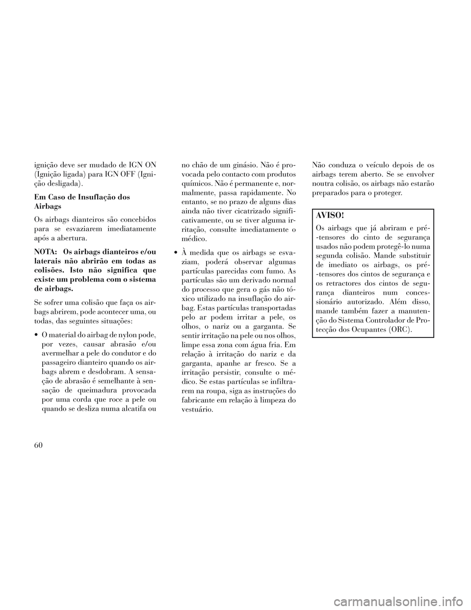 Lancia Voyager 2014 Manual de Uso e Manutenção (in Portuguese) ignição deve ser mudado de IGN ON
(Ignição ligada) para IGN OFF (Igni-
ção desligada).
Em Caso de Insuflação dos
Airbags
Os airbags dianteiros são concebidos
para se esvaziarem imediatamente
Lancia Voyager 2014 Manual de Uso e Manutenção (in Portuguese) ignição deve ser mudado de IGN ON
(Ignição ligada) para IGN OFF (Igni-
ção desligada).
Em Caso de Insuflação dos
Airbags
Os airbags dianteiros são concebidos
para se esvaziarem imediatamente