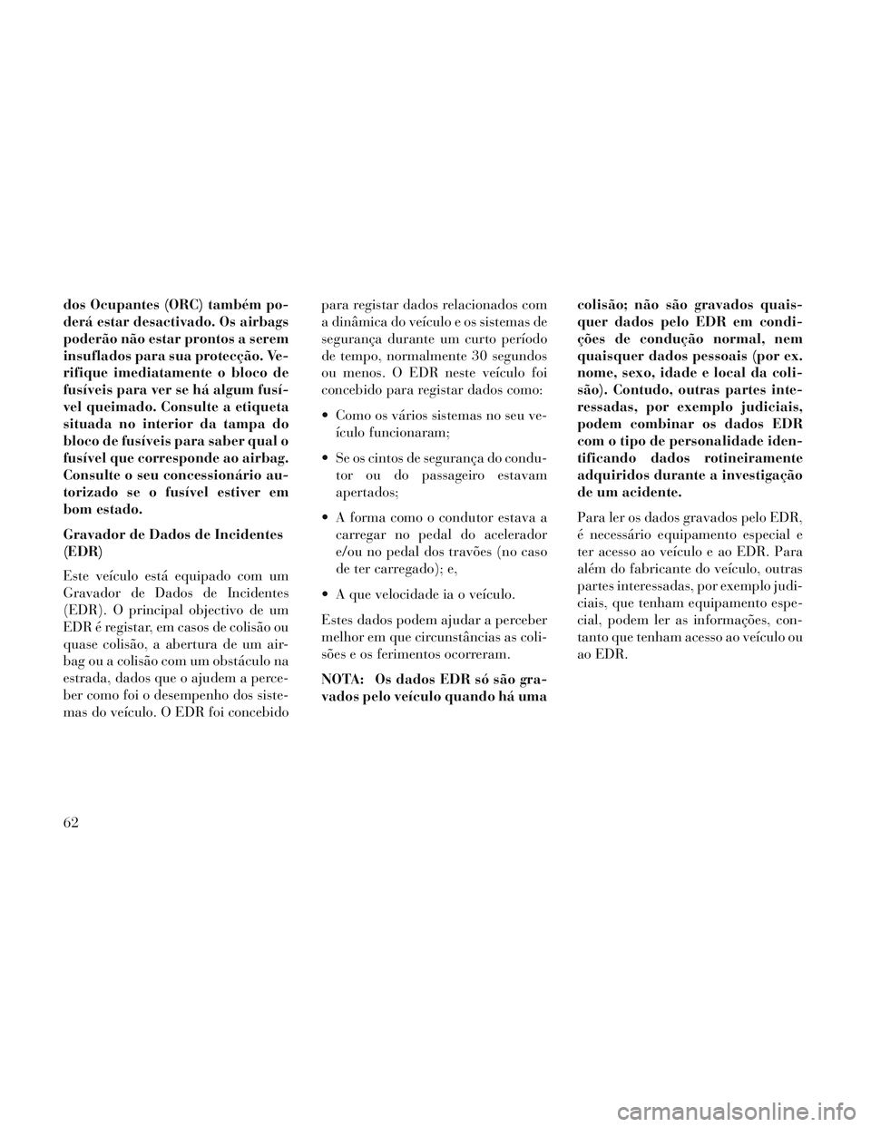 Lancia Voyager 2014 Manual de Uso e Manutenção (in Portuguese) dos Ocupantes (ORC) também po-
derá estar desactivado. Os airbags
poderão não estar prontos a serem
insuflados para sua protecção. Ve-
rifique imediatamente o bloco de
fusíveis para ver se há Lancia Voyager 2014 Manual de Uso e Manutenção (in Portuguese) dos Ocupantes (ORC) também po-
derá estar desactivado. Os airbags
poderão não estar prontos a serem
insuflados para sua protecção. Ve-
rifique imediatamente o bloco de
fusíveis para ver se há