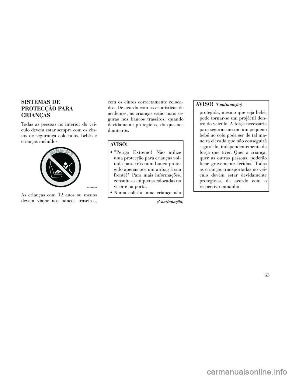 Lancia Voyager 2014 Manual de Uso e Manutenção (in Portuguese) SISTEMAS DE
PROTECÇÃO PARA
CRIANÇAS
Todas as pessoas no interior do veí-
culo devem estar sempre com os cin-
tos de segurança colocados, bebés e
crianças incluídos.
As crianças com 12 anos ou Lancia Voyager 2014 Manual de Uso e Manutenção (in Portuguese) SISTEMAS DE
PROTECÇÃO PARA
CRIANÇAS
Todas as pessoas no interior do veí-
culo devem estar sempre com os cin-
tos de segurança colocados, bebés e
crianças incluídos.
As crianças com 12 anos ou