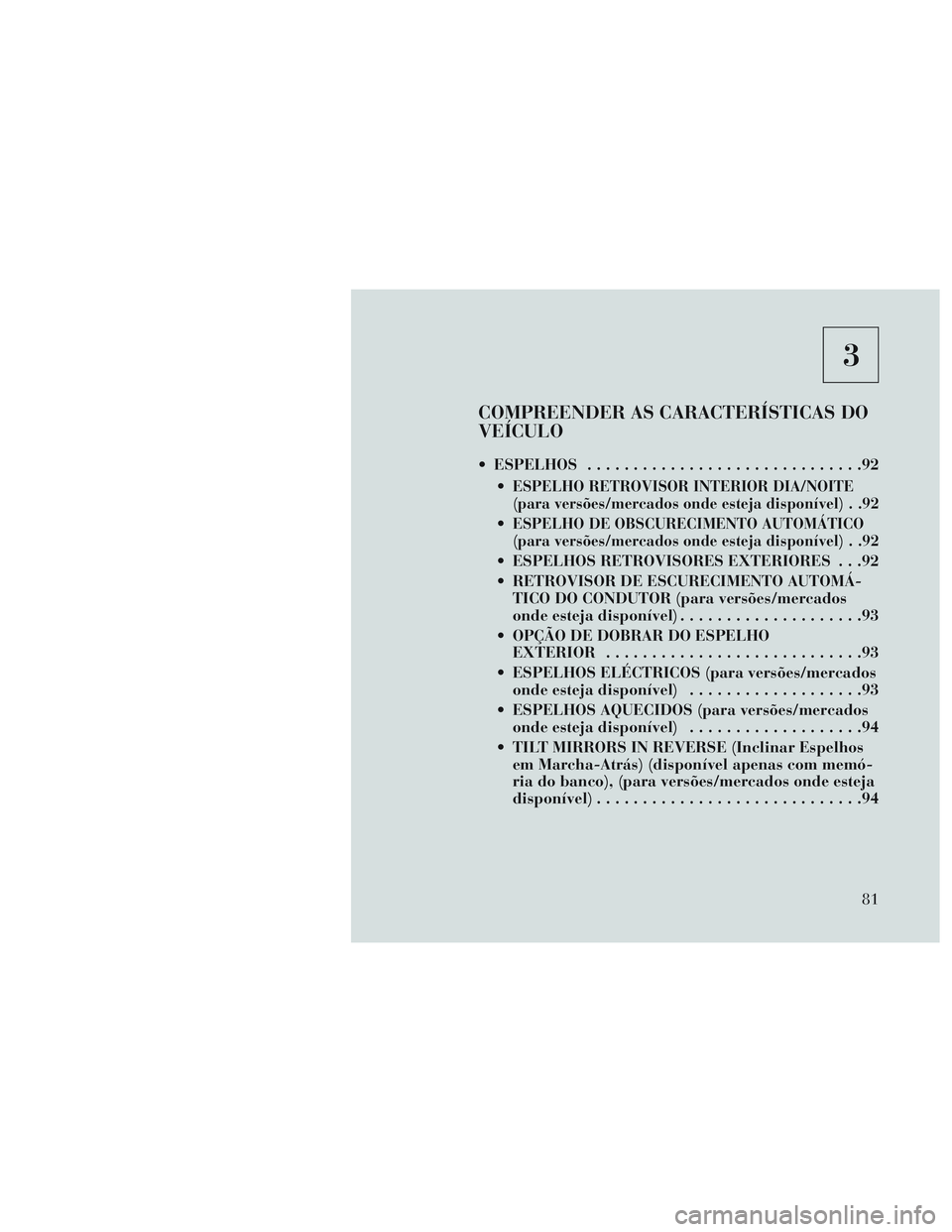Lancia Voyager 2014  Manual de Uso e Manutenção (in Portuguese) 3
COMPREENDER AS CARACTERÍSTICAS DO
VEÍCULO
 ESPELHOS..............................92

ESPELHO RETROVISOR INTERIOR DIA/NOITE
(para versões/mercados onde esteja disponível) . .92
ESPELHO DE OBSCURE