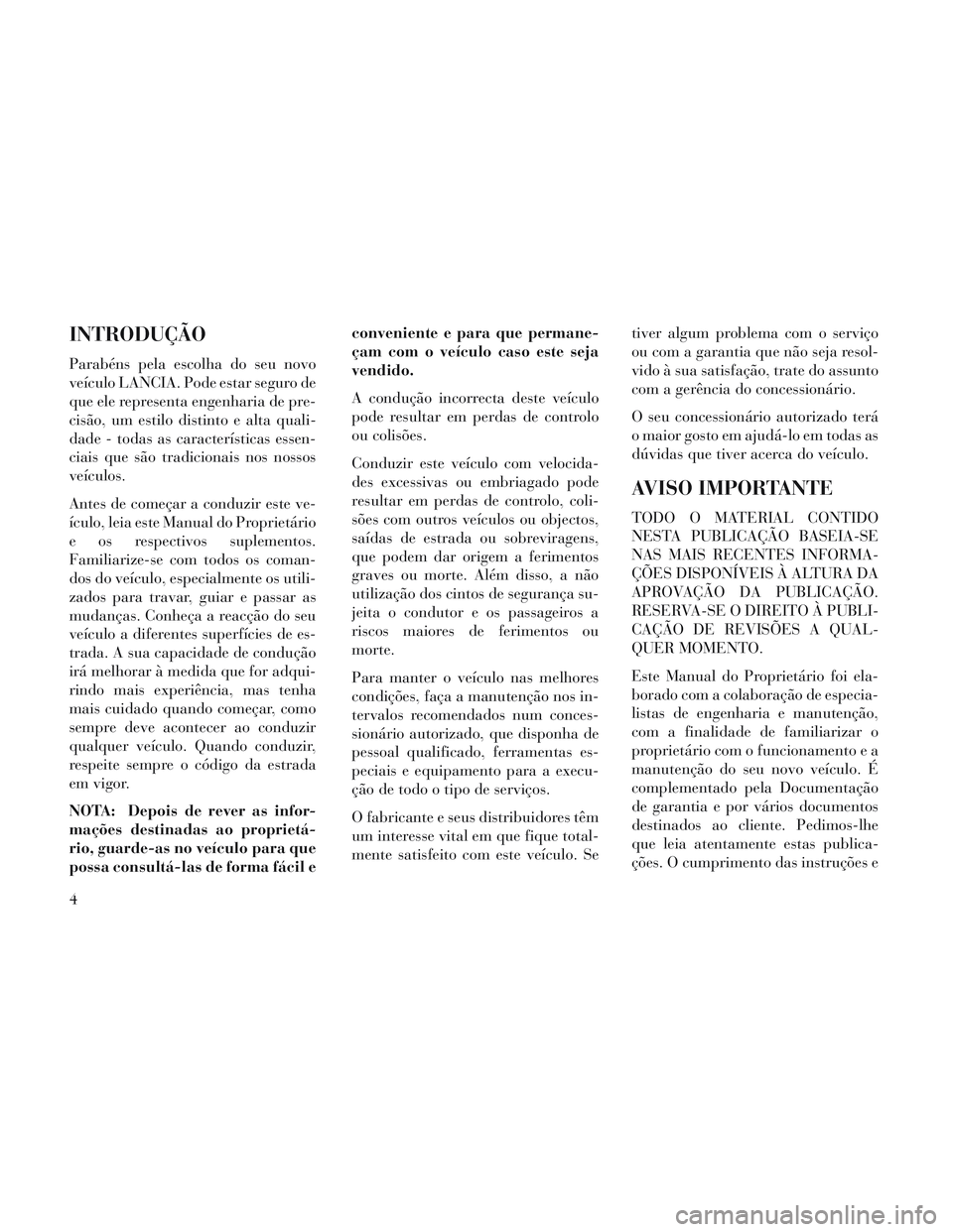 Lancia Voyager 2014  Manual de Uso e Manutenção (in Portuguese) INTRODUÇÃO
Parabéns pela escolha do seu novo
veículo LANCIA. Pode estar seguro de
que ele representa engenharia de pre-
cisão, um estilo distinto e alta quali-
dade - todas as características es
