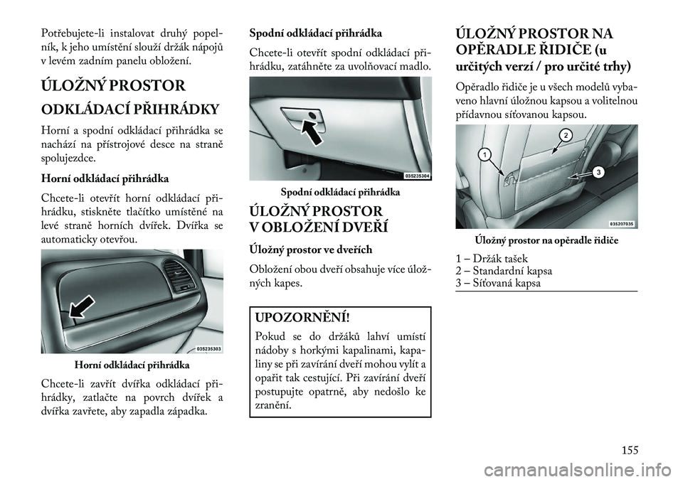 Lancia Voyager 2013  Návod k použití a údržbě (in Czech) Potřebujete-li instalovat druhý popel-
ník, k jeho umístění slouží držák nápojů
v levém zadním panelu obložení.
ÚLOŽNÝ PROSTOR
ODKLÁDACÍ PŘIHRÁDKY
Horní a spodní odkládací p