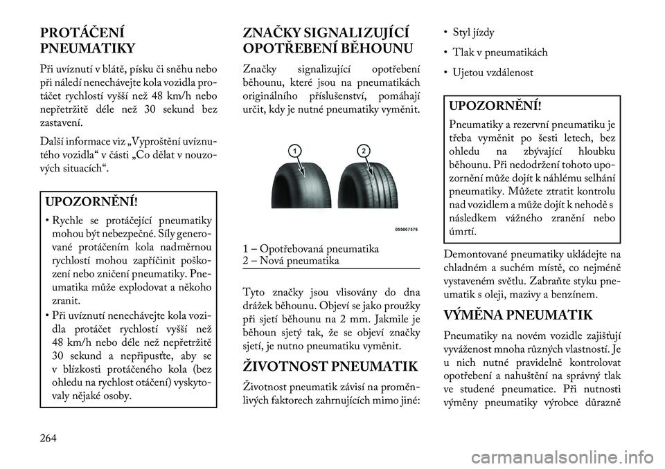 Lancia Voyager 2013  Návod k použití a údržbě (in Czech) PROTÁČENÍ
PNEUMATIKY
Při uvíznutí v blátě, písku či sněhu nebo
při náledí nenechávejte kola vozidla pro-
táčet rychlostí vyšší než 48 km/h nebo
nepřetržitě déle než 30 sekun
