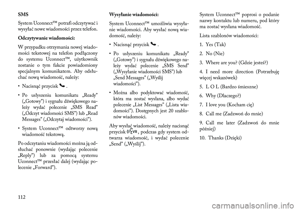 Lancia Voyager 2013  Instrukcja obsługi (in Polish) SMS
System Uconnect™ potrafi odczytywać i
wysyłać nowe wiadomości przez telefon.
Odczytywanie wiadomości:
W przypadku otrzymania nowej wiado-
mości tekstowej na telefon podłączony
do systemu