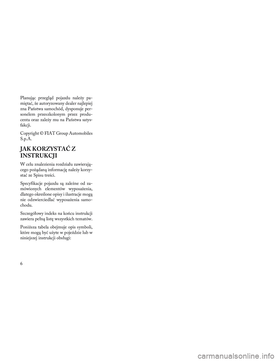 Lancia Voyager 2014  Instrukcja obsługi (in Polish) Planując przegląd pojazdu należy pa-
miętać, że autoryzowany dealer najlepiej
zna Państwa samochód, dysponuje per-
sonelem przeszkolonym przez produ-
centa oraz zależy mu na Państwa satys-
f