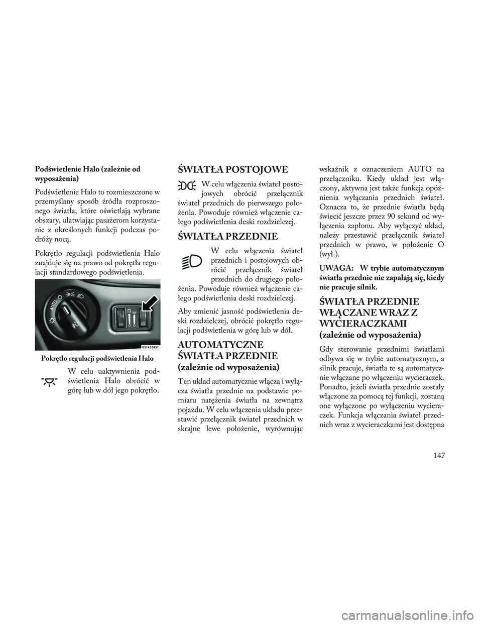 Lancia Voyager 2014 Instrukcja obsługi (in Polish) Podświetlenie Halo (zależnie od
wyposażenia)
Podświetlenie Halo to rozmieszczone w
przemyślany sposób źródła rozproszo-
nego światła, które oświetlają wybrane
obszary, ułatwiając pasa Lancia Voyager 2014 Instrukcja obsługi (in Polish) Podświetlenie Halo (zależnie od
wyposażenia)
Podświetlenie Halo to rozmieszczone w
przemyślany sposób źródła rozproszo-
nego światła, które oświetlają wybrane
obszary, ułatwiając pasa