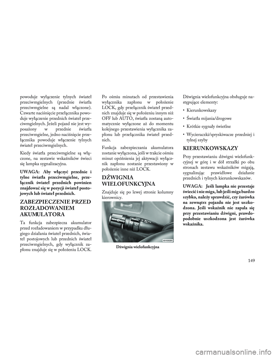Lancia Voyager 2014 Instrukcja obsługi (in Polish) powoduje wyłączenie tylnych świateł
przeciwmgielnych (przednie światła
przeciwmgielne są nadal włączone).
Czwarte naciśnięcie przełącznika powo-
duje wyłączenie przednich świateł prze Lancia Voyager 2014 Instrukcja obsługi (in Polish) powoduje wyłączenie tylnych świateł
przeciwmgielnych (przednie światła
przeciwmgielne są nadal włączone).
Czwarte naciśnięcie przełącznika powo-
duje wyłączenie przednich świateł prze
