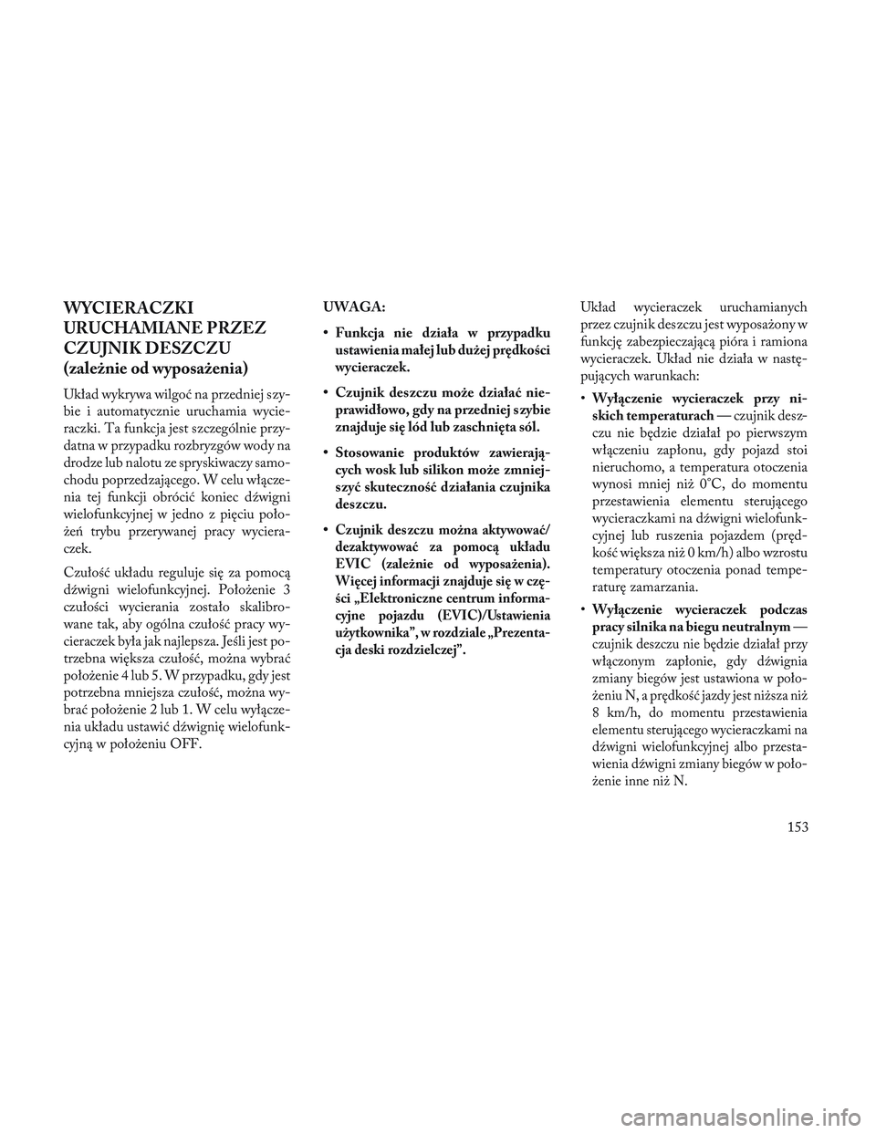 Lancia Voyager 2014 Instrukcja obsługi (in Polish) WYCIERACZKI
URUCHAMIANE PRZEZ
CZUJNIK DESZCZU
(zależnie od wyposażenia)
Układ wykrywa wilgoć na przedniej szy-
bie i automatycznie uruchamia wycie-
raczki. Ta funkcja jest szczególnie przy-
datna Lancia Voyager 2014 Instrukcja obsługi (in Polish) WYCIERACZKI
URUCHAMIANE PRZEZ
CZUJNIK DESZCZU
(zależnie od wyposażenia)
Układ wykrywa wilgoć na przedniej szy-
bie i automatycznie uruchamia wycie-
raczki. Ta funkcja jest szczególnie przy-
datna