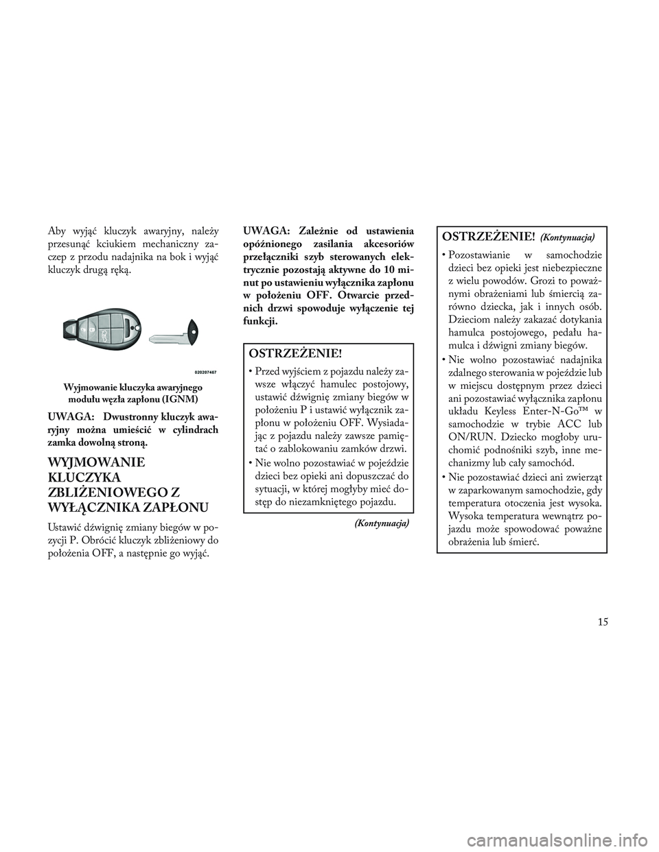Lancia Voyager 2014 Instrukcja obsługi (in Polish) Aby wyjąć kluczyk awaryjny, należy
przesunąć kciukiem mechaniczny za-
czep z przodu nadajnika na bok i wyjąć
kluczyk drugą ręką.
UWAGA:
Dwustronny kluczyk awa-
ryjny można umieścić w cyli Lancia Voyager 2014 Instrukcja obsługi (in Polish) Aby wyjąć kluczyk awaryjny, należy
przesunąć kciukiem mechaniczny za-
czep z przodu nadajnika na bok i wyjąć
kluczyk drugą ręką.
UWAGA:
Dwustronny kluczyk awa-
ryjny można umieścić w cyli