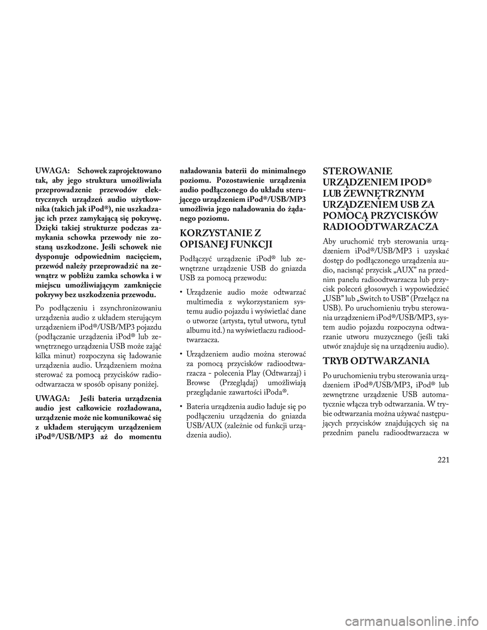 Lancia Voyager 2014 Instrukcja obsługi (in Polish) UWAGA: Schowek zaprojektowano
tak, aby jego struktura umożliwiała
przeprowadzenie przewodów elek-
trycznych urządzeń audio użytkow-
nika (takich jak iPod®), nie uszkadza-
jąc ich przez zamykaj Lancia Voyager 2014 Instrukcja obsługi (in Polish) UWAGA: Schowek zaprojektowano
tak, aby jego struktura umożliwiała
przeprowadzenie przewodów elek-
trycznych urządzeń audio użytkow-
nika (takich jak iPod®), nie uszkadza-
jąc ich przez zamykaj