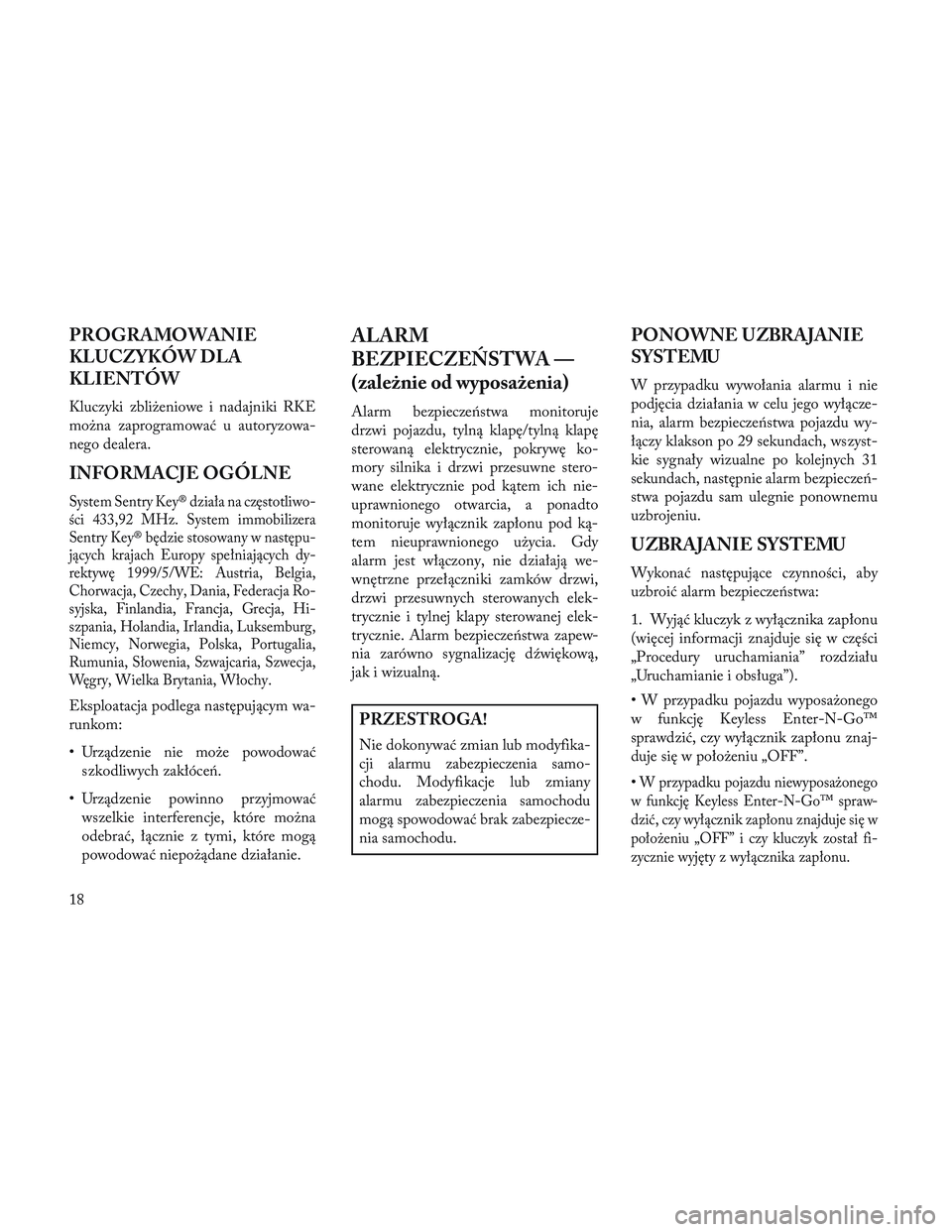 Lancia Voyager 2014 Instrukcja obsługi (in Polish) PROGRAMOWANIE
KLUCZYKÓW DLA
KLIENTÓW
Kluczyki zbliżeniowe i nadajniki RKE
można zaprogramować u autoryzowa-
nego dealera.
INFORMACJE OGÓLNE
System Sentry Key® działa na częstotliwo-
ści 433, Lancia Voyager 2014 Instrukcja obsługi (in Polish) PROGRAMOWANIE
KLUCZYKÓW DLA
KLIENTÓW
Kluczyki zbliżeniowe i nadajniki RKE
można zaprogramować u autoryzowa-
nego dealera.
INFORMACJE OGÓLNE
System Sentry Key® działa na częstotliwo-
ści 433,