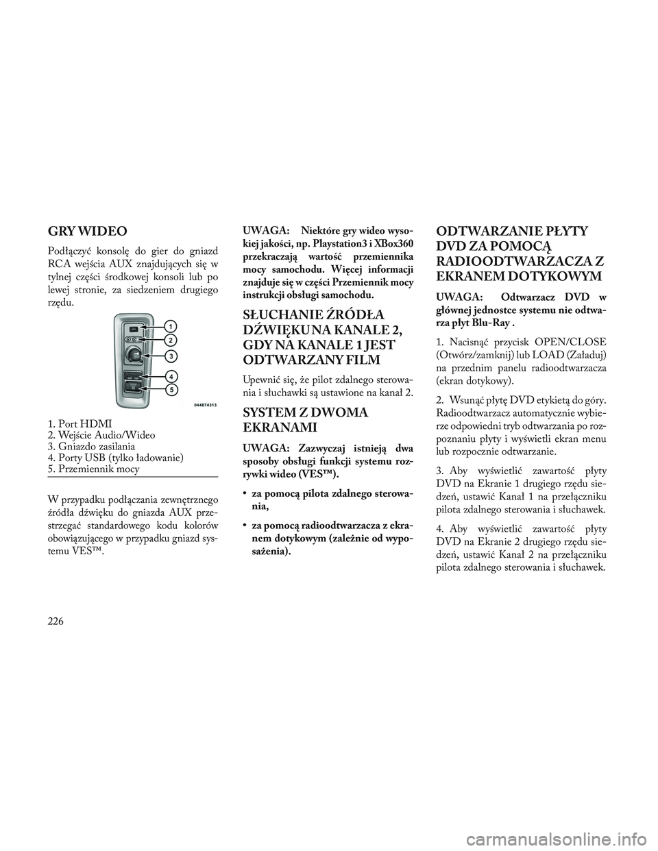 Lancia Voyager 2014 Instrukcja obsługi (in Polish) GRY WIDEO
Podłączyć konsolę do gier do gniazd
RCA wejścia AUX znajdujących się w
tylnej części środkowej konsoli lub po
lewej stronie, za siedzeniem drugiego
rzędu.
W przypadku podłączani Lancia Voyager 2014 Instrukcja obsługi (in Polish) GRY WIDEO
Podłączyć konsolę do gier do gniazd
RCA wejścia AUX znajdujących się w
tylnej części środkowej konsoli lub po
lewej stronie, za siedzeniem drugiego
rzędu.
W przypadku podłączani