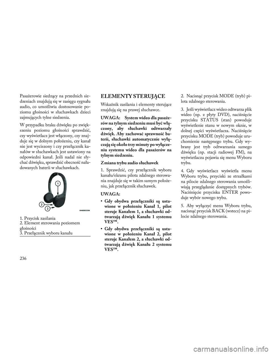 Lancia Voyager 2014 Instrukcja obsługi (in Polish) Pasażerowie siedzący na przednich sie-
dzeniach znajdują się w zasięgu sygnału
audio, co umożliwia dostosowanie po-
ziomu głośności w słuchawkach dzieci
zajmujących tylne siedzenia.
W przy Lancia Voyager 2014 Instrukcja obsługi (in Polish) Pasażerowie siedzący na przednich sie-
dzeniach znajdują się w zasięgu sygnału
audio, co umożliwia dostosowanie po-
ziomu głośności w słuchawkach dzieci
zajmujących tylne siedzenia.
W przy