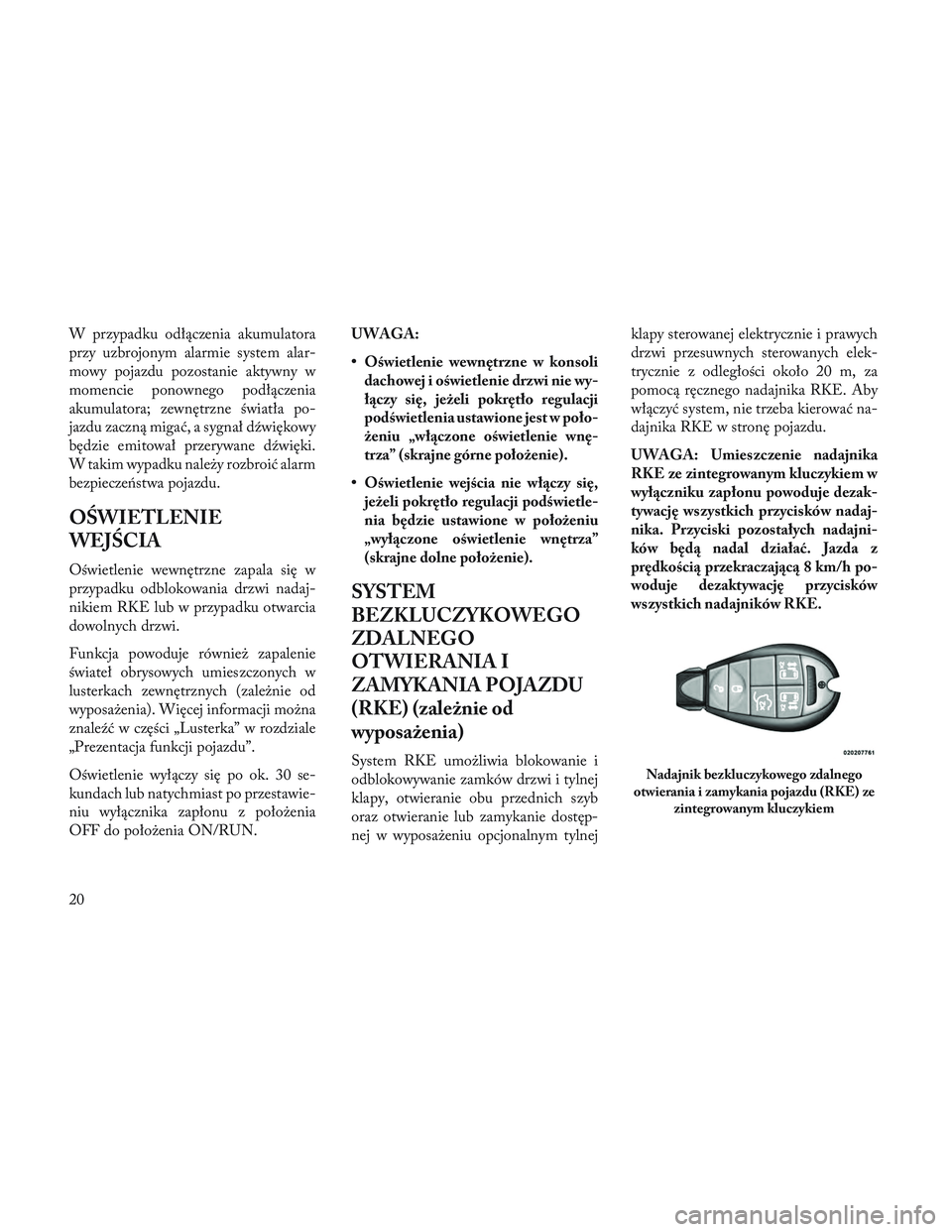 Lancia Voyager 2014 Instrukcja obsługi (in Polish) W przypadku odłączenia akumulatora
przy uzbrojonym alarmie system alar-
mowy pojazdu pozostanie aktywny w
momencie ponownego podłączenia
akumulatora; zewnętrzne światła po-
jazdu zaczną migać Lancia Voyager 2014 Instrukcja obsługi (in Polish) W przypadku odłączenia akumulatora
przy uzbrojonym alarmie system alar-
mowy pojazdu pozostanie aktywny w
momencie ponownego podłączenia
akumulatora; zewnętrzne światła po-
jazdu zaczną migać