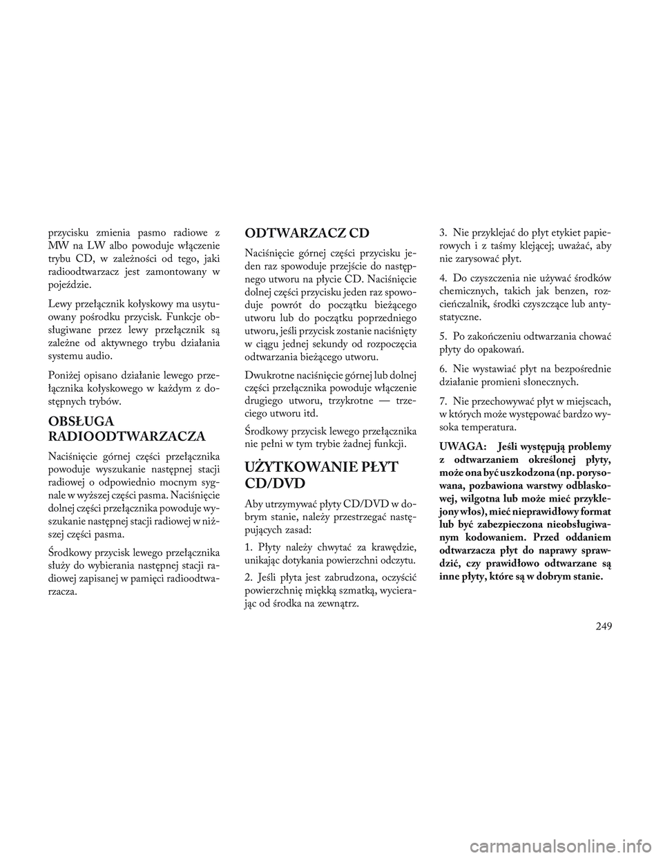 Lancia Voyager 2014 Instrukcja obsługi (in Polish) przycisku zmienia pasmo radiowe z
MW na LW albo powoduje włączenie
trybu CD, w zależności od tego, jaki
radioodtwarzacz jest zamontowany w
pojeździe.
Lewy przełącznik kołyskowy ma usytu-
owany Lancia Voyager 2014 Instrukcja obsługi (in Polish) przycisku zmienia pasmo radiowe z
MW na LW albo powoduje włączenie
trybu CD, w zależności od tego, jaki
radioodtwarzacz jest zamontowany w
pojeździe.
Lewy przełącznik kołyskowy ma usytu-
owany