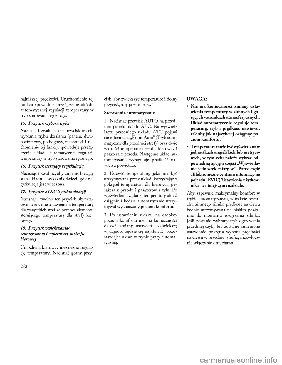 Lancia Voyager 2014 Instrukcja obsługi (in Polish) najniższej prędkości. Uruchomienie tej
funkcji spowoduje przełączenie układu
automatycznej regulacji temperatury w
tryb sterowania ręcznego.
15. Przycisk wyboru trybu
Naciskać i zwalniać ten Lancia Voyager 2014 Instrukcja obsługi (in Polish) najniższej prędkości. Uruchomienie tej
funkcji spowoduje przełączenie układu
automatycznej regulacji temperatury w
tryb sterowania ręcznego.
15. Przycisk wyboru trybu
Naciskać i zwalniać ten