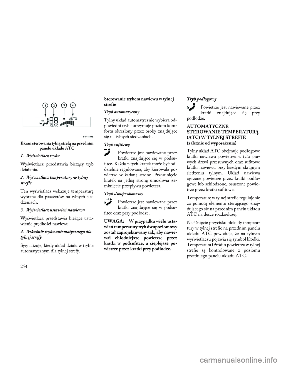 Lancia Voyager 2014 Instrukcja obsługi (in Polish) 1. Wyświetlacz trybu
Wyświetlacz przedstawia bieżący tryb
działania.
2. Wyświetlacz temperatury w tylnej
strefie
Ten wyświetlacz wskazuje temperaturę
wybraną dla pasażerów na tylnych sie-
d Lancia Voyager 2014 Instrukcja obsługi (in Polish) 1. Wyświetlacz trybu
Wyświetlacz przedstawia bieżący tryb
działania.
2. Wyświetlacz temperatury w tylnej
strefie
Ten wyświetlacz wskazuje temperaturę
wybraną dla pasażerów na tylnych sie-
d