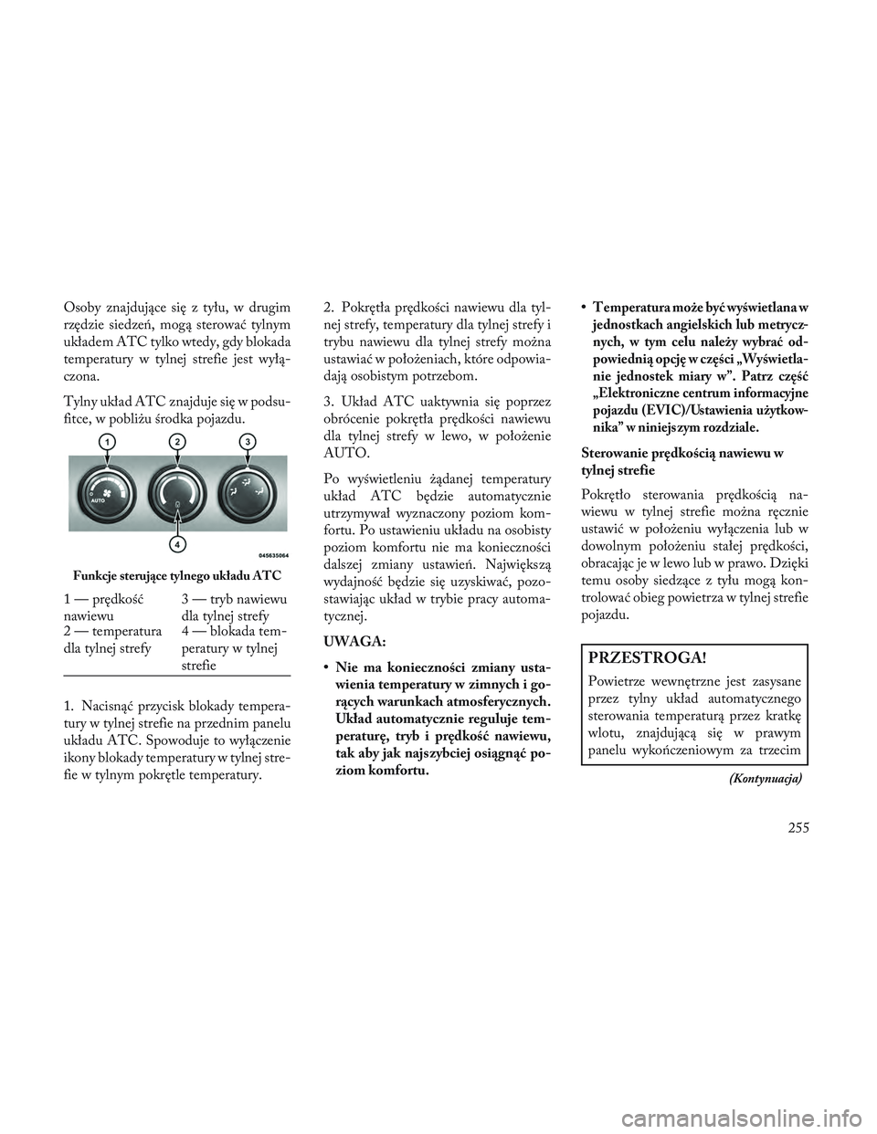 Lancia Voyager 2014 Instrukcja obsługi (in Polish) Osoby znajdujące się z tyłu, w drugim
rzędzie siedzeń, mogą sterować tylnym
układem ATC tylko wtedy, gdy blokada
temperatury w tylnej strefie jest wyłą-
czona.
Tylny układ ATC znajduje się Lancia Voyager 2014 Instrukcja obsługi (in Polish) Osoby znajdujące się z tyłu, w drugim
rzędzie siedzeń, mogą sterować tylnym
układem ATC tylko wtedy, gdy blokada
temperatury w tylnej strefie jest wyłą-
czona.
Tylny układ ATC znajduje się