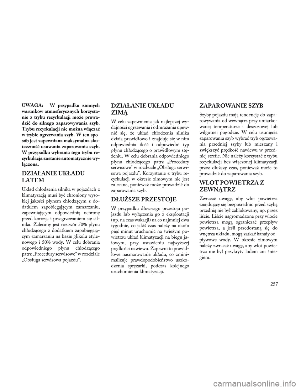 Lancia Voyager 2014 Instrukcja obsługi (in Polish) UWAGA: W przypadku zimnych
warunków atmosferycznych korzysta-
nie z trybu recyrkulacji może prowa-
dzić do silnego zaparowywania szyb.
Trybu recyrkulacji nie można włączać
w trybie ogrzewania s Lancia Voyager 2014 Instrukcja obsługi (in Polish) UWAGA: W przypadku zimnych
warunków atmosferycznych korzysta-
nie z trybu recyrkulacji może prowa-
dzić do silnego zaparowywania szyb.
Trybu recyrkulacji nie można włączać
w trybie ogrzewania s