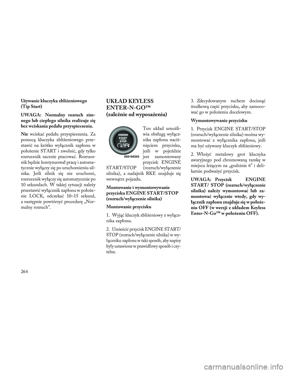 Lancia Voyager 2014 Instrukcja obsługi (in Polish) Używanie kluczyka zbliżeniowego
(Tip Start)
UWAGA: Normalny rozruch zim-
nego lub ciepłego silnika realizuje się
bez wciskania pedału przyspies zenia.
Niewciskać pedału przyspieszenia. Za
pomoc Lancia Voyager 2014 Instrukcja obsługi (in Polish) Używanie kluczyka zbliżeniowego
(Tip Start)
UWAGA: Normalny rozruch zim-
nego lub ciepłego silnika realizuje się
bez wciskania pedału przyspies zenia.
Niewciskać pedału przyspieszenia. Za
pomoc