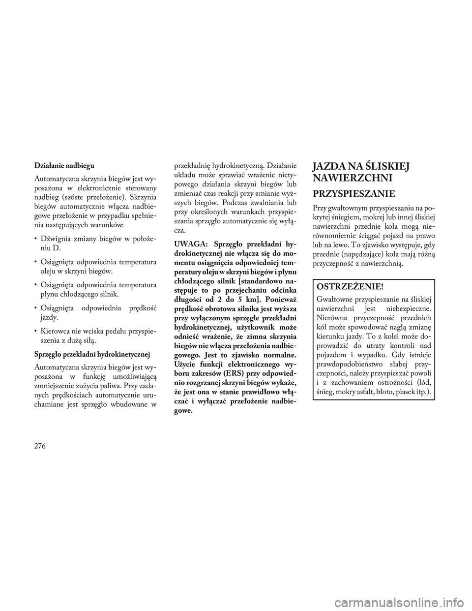 Lancia Voyager 2014 Instrukcja obsługi (in Polish) Działanie nadbiegu
Automatyczna skrzynia biegów jest wy-
posażona w elektronicznie sterowany
nadbieg (szóste przełożenie). Skrzynia
biegów automatycznie włącza nadbie-
gowe przełożenie w pr Lancia Voyager 2014 Instrukcja obsługi (in Polish) Działanie nadbiegu
Automatyczna skrzynia biegów jest wy-
posażona w elektronicznie sterowany
nadbieg (szóste przełożenie). Skrzynia
biegów automatycznie włącza nadbie-
gowe przełożenie w pr