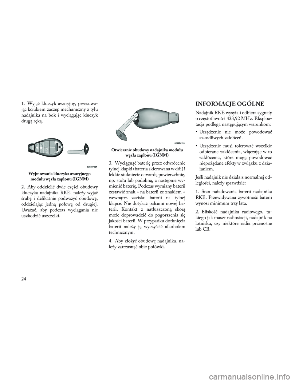 Lancia Voyager 2014 Instrukcja obsługi (in Polish) 1. Wyjąć kluczyk awaryjny, przesuwa-
jąc kciukiem zaczep mechaniczny z tyłu
nadajnika na bok i wyciągając kluczyk
drugą ręką.
2. Aby oddzielić dwie części obudowy
kluczyka nadajnika RKE, n Lancia Voyager 2014 Instrukcja obsługi (in Polish) 1. Wyjąć kluczyk awaryjny, przesuwa-
jąc kciukiem zaczep mechaniczny z tyłu
nadajnika na bok i wyciągając kluczyk
drugą ręką.
2. Aby oddzielić dwie części obudowy
kluczyka nadajnika RKE, n