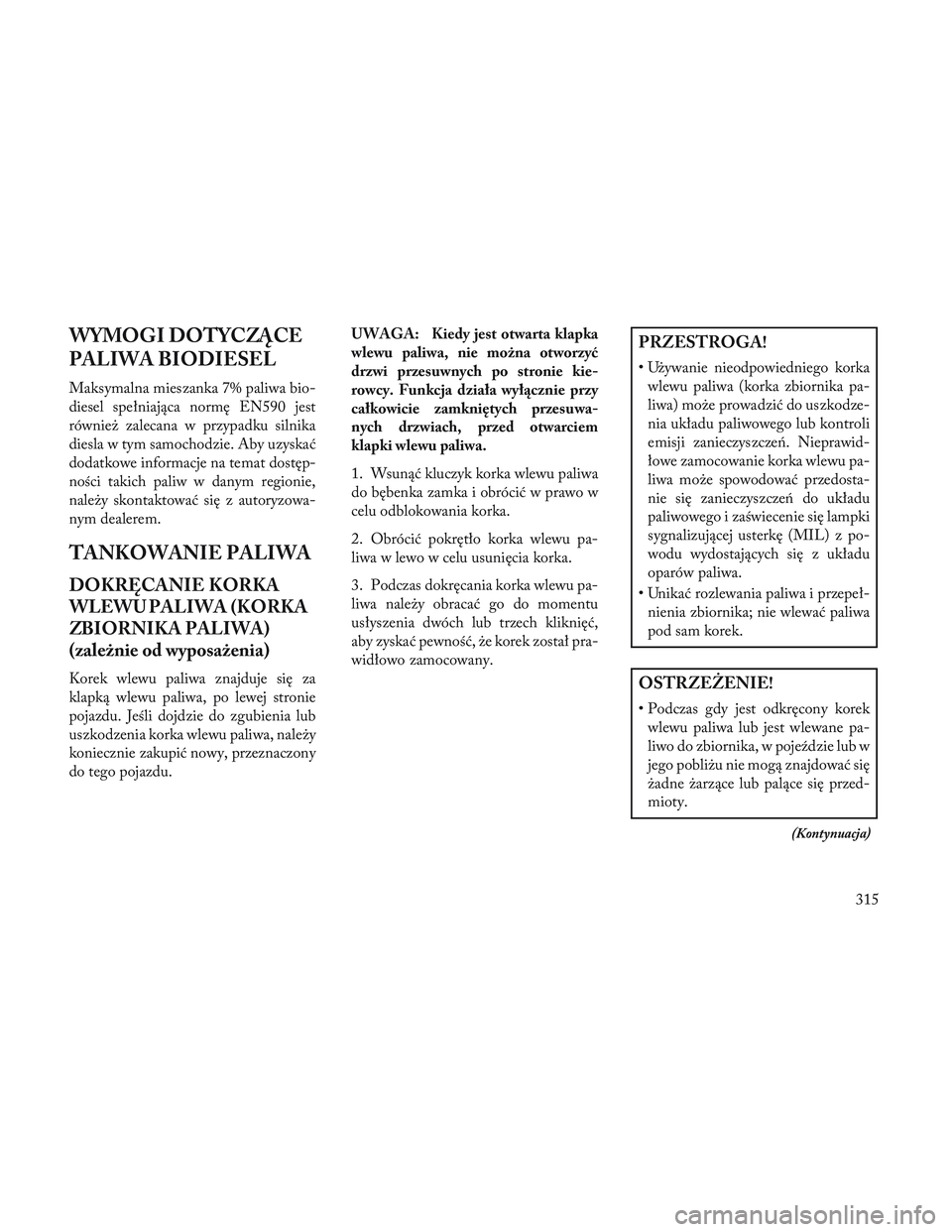 Lancia Voyager 2014 Instrukcja obsługi (in Polish) WYMOGI DOTYCZĄCE
PALIWA BIODIESEL
Maksymalna mieszanka 7% paliwa bio-
diesel spełniająca normę EN590 jest
również zalecana w przypadku silnika
diesla w tym samochodzie. Aby uzyskać
dodatkowe in Lancia Voyager 2014 Instrukcja obsługi (in Polish) WYMOGI DOTYCZĄCE
PALIWA BIODIESEL
Maksymalna mieszanka 7% paliwa bio-
diesel spełniająca normę EN590 jest
również zalecana w przypadku silnika
diesla w tym samochodzie. Aby uzyskać
dodatkowe in