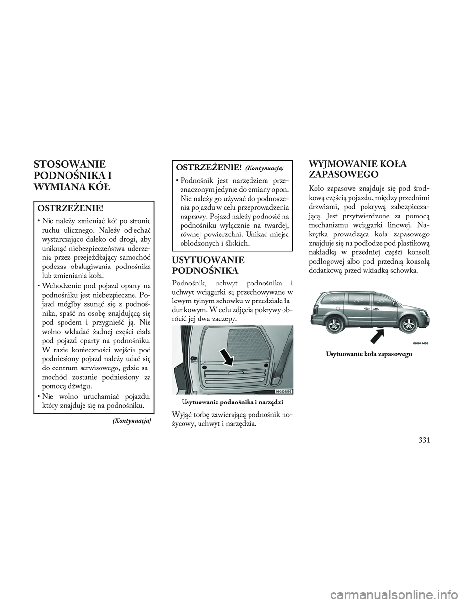 Lancia Voyager 2014 Instrukcja obsługi (in Polish) STOSOWANIE
PODNO\bNIKA I
WYMIANA KÓŁ
OSTRZEŻENIE!
• Nie należy zmieniać kół po stronieruchu ulicznego. Należy odjechać
wystarczająco daleko od drogi, aby
uniknąć niebezpieczeństwa uderz Lancia Voyager 2014 Instrukcja obsługi (in Polish) STOSOWANIE
PODNO\bNIKA I
WYMIANA KÓŁ
OSTRZEŻENIE!
• Nie należy zmieniać kół po stronieruchu ulicznego. Należy odjechać
wystarczająco daleko od drogi, aby
uniknąć niebezpieczeństwa uderz