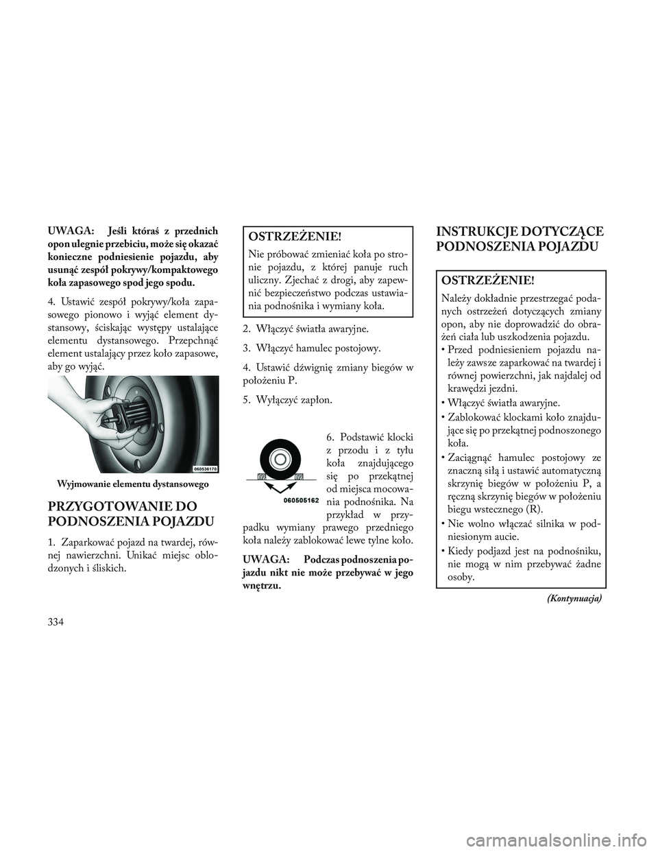 Lancia Voyager 2014 Instrukcja obsługi (in Polish) UWAGA:Jeśli któraś z przednich
opon ulegnie przebiciu, może się okazać
konieczne podniesienie pojazdu, aby
usunąć zespół pokrywy/kompaktowego
koła zapasowego spod jego spodu.
4. Ustawić ze Lancia Voyager 2014 Instrukcja obsługi (in Polish) UWAGA:Jeśli któraś z przednich
opon ulegnie przebiciu, może się okazać
konieczne podniesienie pojazdu, aby
usunąć zespół pokrywy/kompaktowego
koła zapasowego spod jego spodu.
4. Ustawić ze